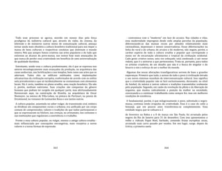 263
Todo esse processo se agrava, movido em nossos dias pela força
prodigiosa da indústria cultural que, através do rádio, do cinema, da
televisão e de inúmeros outros meios de comunicação cultural, ameaça
tornar ainda mais obsoleta a cultura brasileira tradicional para nos impor a
massa de bens culturais e respectivas condutas que dominam o mundo
inteiro. Nós que sempre fomos criativos nas artes populares e de tudo que
estivesse ao alcance do povo‐massa, nos vemos hoje mais ameaçados do
que nunca de perder essa criatividade em benefício de uma universalização
de qualidade duvidosa.
Entretanto, sendo essa a cultura predominante, ela é que se expressa nos
setores tecnologicamente mais avançados da produção, na arquitetura das
casas senhoriais, nas fortificações e nos templos, bem como nas artes que os
adornam. Todos eles se edificam estilizados como implantações
ultramarinas da civilização européia, conformados de acordo com os estilos
nela prevalecentes e que só incidentalmente se contaminam com elementos
locais. Há, é certo, também no plano erudito, uma reação brasileira. Ela não
é, porém, nenhum nativismo. Suas criações são conquistas do gênero
humano que podiam ter surgido em qualquer parte, mas afortunadamente
floresceram aqui, na construção de Brasilia, na arquitetura de Oscar
Niemeyer, na música de Villa‐Lobos, na pintura de Portinari, na poesia de
Drummond, no romance de Guimarães Rosa e uns tantos outros.
A cultura popular, assentada no saber vulgar, de transmissão oral, embora
se dividisse em componentes rurais e urbanos, era unificada por um corpo
comum de compreensões, valores e tradições de que todos participavam e
que se expressavam no folclore, nas crenças, no artesanato, nos costumes e
nas instituições que regulavam a convivência e o trabalho.
Frente a essa cultura popular, ou vulgar, mesmo a antiga cultura erudita ‐
mais influenciada por concepções estrangeiras, mais receptiva a novos
valores e a novas formas de expressão
264
‐ contrastava com o "moderno" em face do arcaico. Nas cidades e vilas,
essa modernidade impregnou desde cedo amplas parcelas da população,
diferenciando‐as das massas rurais por atitudes relativamente mais
racionalistas, impessoais e menos conservadoras. Essas diferenciações na
linha do rural e do urbano, do arcaico e do moderno, não negam, porém, o
caráter espúrio de toda a cultura erudita e popular que corresponde a
nosso ser de encarnação ultramarina e tropical da civilização ocidental.
Cada gesto criativo nosso, uma vez esboçado, está condenado a cair nesse
reduto, que é o universo a que pertencemos. Trata‐se, portanto, para todos
os artistas criadores, de um desafio que não é a busca do singular e do
bizarro e sim o esforço de ser o melhor do mundo.
Algumas das novas alterações transfigurativas servem de base a grandes
esperanças. Primeiro que tudo, o acesso de todo o povo à civilização letrada
e aos novos sistemas mundiais de intercomunicação cultural. Isso significa
que a criatividade popular não se fará exclusivamente, doravante, no nível
do futebol, da música e outros valores e tradições transmitidos oralmente
pela população. Segundo, em razão da revolução da pllula e da liberação do
orgasmo, que mudou radicalmente a posição da mulher na sociedade,
convocando‐a a continuar trabalhando como sempre fez, mas em melhores
condições de existência.
O fundamental, porém, é que milagrosamente o povo, sobretudo o negro‐
massa, continua tendo erupções de criatividade. Esse é o caso do culto a
Iemanjá, que em poucos anos transformou‐se completamente. Essa
entidade negra, que se cultuava a 2
de fevereiro na Bahia e a 8 de março em São Paulo, foi arrastada pelos
negros do Rio de Janeiro para 31 de dezembro. Com isso aposentamos o
velho e ridículo Papai Noel, barbado, comendo frutas européias secas,
arrastado num carro puxado por veados. Em seu lugar, surge, depois da
Grécia, a primeira santa
 