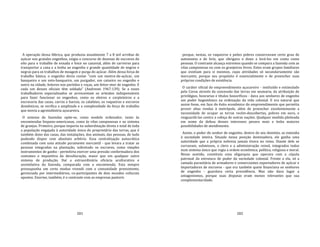 281
A operação dessa fábrica, que produzia anualmente 7 a 8 mil arrobas de
açúcar nos grandes engenhos, exigia o concurso de dezenas de escravos do
eito para o trabalho de enxada e foice no canavial, além de carreiros para
transportar a cana e a lenha ao engenho e grande quantidade de negros e
negras para os trabalhos de moagem e purga do açúcar. Além dessa força de
trabalho básica, o engenho devia contar "com um mestre‐de‐açúcar, um
banqueiro e um soto‐banqueiro, um purgador, um caixeiro no engenho e
outro na cidade, feitores nos partidos e roças, um feitor‐mor de engenho. E
cada um desses oficiais têm soldada" (Andreoni 1967:139). Se a esses
trabalhadores especializados se acrescentam os artesãos indispensáveis
para fazer funcionar os engenhos, como os oleiros e carpinteiros e a
escravaria das casas, carros e barcos, os calafates, os vaqueiros e escravos
domésticos, se verifica a amplitude e a complexidade da força de trabalho
que movia a agroindústria açucareira.
O sistema de fazendas opõe‐se, como modelo ordenador, tanto às
encomiendas hispano‐americanas, como às vilas camponesas e ao sistema
de granjas. Primeiro, porque importa na subordinação direta e total de toda
a população engajada à autoridade única do proprietário das terras, que é
também dono das casas, das instalações, dos animais, das pessoas, de tudo
podendo dispor com absoluto arbítrio. Essa centralização autocrática
combinada com uma atitude puramente mercantil ‐ que levara a tratar as
pessoas integradas na plantação, sobretudo os escravos, como simples
instrumentos de ganho ‐ permitiria exercer uma pressão conformadora dos
costumes e impositiva da deculturação, maior que em qualquer outro
sistema de produção. Daí a extraordinária eficácia aculturativa e
assimilativa da fazenda, comparada com a encomienda. Esta sempre
pressupunha um certo modus vivendi com a comunidade preexistente,
gerenciada por intermediários, co‐participantes de dois mundos culturais
opostos. Enorme, também, é o contraste com as empresas pastoris
282
porque, nestas, os vaqueiros e peões pobres conservavam certo grau de
autonomia e de brio, que obrigava o dono a levá‐los em conta como
pessoas. O contraste alcança extremos quando se compara a fazenda com as
vilas camponesas ou com os granjeiros livres. Estes eram grupos familiares
que existiam para si mesmos, cujas atividades só secundariamente são
mercantis, porque seu propósito é essencialmente o de preencher suas
próprias condições de existência.
O caráter oficial do empreendimento açucareiro ‐ instituído e estimulado
pela Coroa através da concessão das terras em sesmaria, da atribuição de
privilégios, honrarias e títulos honoríficos ‐ dava aos senhores de engenho
um poder hegemônico na ordenação da vida colonial. E era natural que
assim fosse, em face do êxito econômico do empreendimento que permitia
prover altas rendas à metrópole, além de preencher excelentemente a
necessidade de ocupar as terras recém‐descobertas, pobres em ouro, e
resguardá‐las contra a cobiça de outras nações. Qualquer medida pleiteada
em nome da defesa desses interesses pesava mais e tinha maiores
possibilidades de atendimento.
Assim, o poder do senhor de engenho, dentro do seu domínio, se estendia
à sociedade inteira. Situado nessa posição dominadora, ele ganha uma
autoridade que a própria nobreza jamais tivera no reino. Diante dele se
curvavam, submissos, o clero e a administração reinol, integrados todos
num sistema único que regia a ordem econômica, política, religiosa e moral.
Nesse sentido, constituía uma oligarquia que operava com a cúpula
patronal da estrutura de poder da sociedade colonial. Frente a ela, só a
camada parasitária de armadores e comerciantes exportadores de açúcar e
importadores de escravos ‐ que era também quem financiava os senhores
de engenho ‐ guardava certa precedência. Mas não dava lugar a
antagonismos, porque suas disputas eram menos relevantes que sua
complementaridade.
 