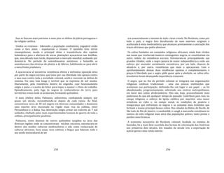 293
fase se fizeram mais patriotas e mais pios na defesa da pátria portuguesa e
da religião católica.
Unidos os remissos ‐ liderando a população combatente, engajável então
como o fora antes ‐ expulsaram o invasor. O episódio teve várias
conseqüências, sendo a principal delas a transferência dos capitais
holandeses para a abertura de novas plantações açucareiras nas Antilhas,
que, uma década mais tarde, disputariam o mercado mundial, acabando por
dominá‐lo. No período de entendimentos amistosos, o holandês se
assenhoreava das técnicas de plantio e de fabrico, habilitando‐se para abrir
a nova frente produtora.
A açucocracia só encontrou resistência efetiva e enfrentou oposição ativa
por parte do negro escravo, que lutou por sua liberdade não apenas contra
o amo mas contra toda a sociedade colonial, unida e coerente na defesa do
sistema. Foi uma luta longa e terrível que se exprimiu de mil modos.
Diariamente, pela resistência dentro do engenho, cujo funcionamento
exigiu o pulso e o açoite do feitor para impor e manter o ritmo de trabalho.
Episodicamente, pela fuga de negros já conhecedores da terra para
territórios ermos onde se acoitavam, formando quilombos.
O mais célebre deles, Palmares, sobreviveu, combatendo sempre, por
quase um século, reconstituindo‐se depois de cada razzia. Ao fmal,
concentrava cerca de 30 mil negros em diversas comunidades e dominava
uma enorme área encravada na região mais rica da colônia, entre
Pernambuco e a Bahia. Sua destruição exigiu armar um exército de 7 mil
soldados, chefiado pelos mais experimentados homens de guerra de toda a
colônia, principalmente paulistas.
Palmares, como dezenas de outros quilombos surgidos na área das
diversas regiões onde se concentravam núcleos escravos, estruturava‐se
dentro dos moldes culturais neobrasileiros e não como restauração de
culturas africanas. Suas casas, seus cultivos, a língua que falavam, todo o
seu modo sociocultural de ser
294
era essencialmente o mesmo de toda a área crioula. No Nordeste, como por
todo o país, o negro fora deculturado de suas matrizes originais e
aculturado à etnia neobrasileira, que alcançou prontamente a saturação dos
traços africanos que podia absorver.
Os cultos fundados em conteúdos religiosos africanos, ainda hoje vívidos
nas zonas que receberam maiores contingentes negros, se constituíram em
outro reduto da resistência escrava. Estruturam‐se principalmente nas
grandes cidades, onde o negro gozava de maior independência e onde seu
esforço por ascender socialmente encontrava, por um lado, chances de
alentá‐lo e, por outro, resistências que mais o apicaçavam. Com o
aprofundamento dessas duas tendências opostas e complementares e
graças à liberdade que o negro pôde gozar após a abolição, os cultos afro‐
brasileiros foram alcançando importância crescente.
O negro, que no fim do período colonial se integrara nas organizações
religiosas católicas tradicionais ‐ uma das poucas instituições que
aceitavam sua participação, definindo‐lhe um lugar e um papel ‐, as foi
abandonando, progressivamente, sobretudo nos centros metropolitanos,
em favor dos cultos afrobrasileiros. Eles são, hoje, provavelmente mais
poderosos do que em qualquer tempo do passado. Contribuiu para isso, no
campo religioso, o esforço da Igreja católica por imprimir uma maior
ortodoxia ao culto e, no campo social, as condições de penúria e
insegurança que enfrentam os negros e as camadas mais humildes que
formam a massa principal desses cultos. Nas cidades da Bahia, do Recife, de
São Luís, do Rio de Janeiro, o candomblé, o xangô, a macumba constituem os
centros de vida religiosa mais ativa das populações pobres, tanto pretas e
pardas como brancas.
A economia açucareira do Nordeste colonial, fundada no sistema de
fazendas, foi a mais bem‐sucedida das formas de colonização das Américas
nos primeiros dois séculos. Em meados do século xvii, a exportação de
açúcar gerava uma renda interna
 