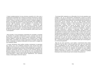 315
O pleno amadurecimento da nova estrutura societária só se deu com o
rompimento da dualidade que a dividia em reduções missioneiras e núcleos
colonizadores. Tal se deu com a expulsão dos jesuítas, que teve dois efeitos
cruciais. Primeiro, derrubou as barreiras opostas à completa sujigação do
gentio e sua integração compulsória na nova sociedade como trabalhadores
escravos. Segundo, fortaleceu a camada oligárquica da sociedade cabocla
nascente pela distribuição, entre funcionários e comerciantes, das
propriedades jesuíticas, com suas casas, lavouras e rebanhos de gado
vacum, além da indiaria. Esses sucessores dos missionários, que assim se
apropriaram de suas fazendas ‐ só na ilha de Marajó os padres tinham mais
de 400 mil cabeças de gado ‐, vêm sendo designados, desde então, como os
"contemplados".
Nesse período, a Coroa portuguesa, empenhada em consolidar a ocupação
da Amazônia, fez grandes investimentos na área, custeados pelo ouro de
Minas Gerais, construindo uma rede de cidades urbanizadas e dotadas de
serviços públicos e igrejas que chegaram a ser suntuosos para a região.
Alguns deles, construídos em cantaria importada de Portugal, ainda estão
de pé e constituem as melhores edificações de certas áreas e o orgulho de
sua civilização urbana.
O caráter distributivo dessa política atendeu inicialmente às aspirações
dos colonos, mas criou problemas posteriores pela retração das tribos
indígenas interioranas que os jesuítas vinham atraindo para as reduções e
integrando na sociedade cabocla através da destribalização compulsória. As
atividades extrativistas decaíram e iniciou‐se uma economia agrícola de
gêneros tropicais. Durante um breve período de crise no abastecimento
mundial de algodão e de arroz, provocado pelas lutas de independência dos
norte‐americanos e depois pelas guerras napoleônicas, essa economia
vicejou, criando alguns centros de riqueza.
316
O principal deles implantou‐se no Maranhão, fora do vale amazônico mas
contíguo a ele, que se desenvolvera paralelamente, através do mesmo
processo de integração dos índios, numa economia extrativista florestal. O
sucesso econômico do empreendimento foi possibilitado pela introdução da
mão‐de‐obra escrava africana, com que se abria grandes lavouras
comerciais, chegando a constituir, no fim do século XVIII, o principal centro
econômico da colônia. Também o Pará beneficiou‐se desse surto de
prosperidade, recebendo uma parcela de negros escravos para suas
lavouras de algodão, arroz e cacau. Restabelecidas, porém, as lavouras
norte‐americanas, os dois centros entraram em decadência, voltando a
economia extrativista a dominar a exportação. Essas condições de
exploração provocaram o extermínio das populações aborígenes e criaram
um ambiente de extrema tensão interétnica. Mas a ordem social pode ser
mantida graças à implantação e atuação, ao longo de séculos, do mais vasto
aparelho de destribalização e de conscrição violenta de índios ao trabalho.
O padre Antônio Vieira, que foi da Companhia de Jesus, descrevendo no
século XVII rios que ele visitara uma década antes, se espanta com a
quantidade de gente dizimada pelos colonos em nome da civilização. Ele
fala ‐ certamente sem exagero ‐ de 2 milhões de índios que se teriam gasto e
se continuavam gastando.
Mais do que ação repressiva, o que explica a manutenção dessa ordem
hedionda é, por um lado, a união do patronato ativo, que vivia apavorado
ante a possibilidade de uma rebelião geral dos indígenas mas estava
perfeitamente consciente de que sua única fonte de riqueza era o desgaste
de levas e levas de índios em condições de trabalho às quais ninguém
poderia sobreviver. É, por outro lado, a servilidade a seus senhores dos
caboclos aculturados ao sistema e sua contraface: a atitude de crueldade
brutal para com os índios de que eram oriundos. Essa postura só
 