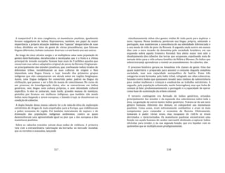 317
é comparável à de seus congêneres, os mamelucos paulistas, igualmente
ferozes sujigadores de índios. Representou, também, um papel da maior
importância a própria situação indefesa dos "tapuias" desgarrados de suas
tribos, divididos em lotes de gente de várias procedências, que falavam
línguas diferentes, tinham costumes diversos e eram hostis uns aos outros.
Ao longo de cinco séculos surgiu e se multiplicou uma vasta população de
gentes destribalizadas, deculturadas e mestiçadas que é o fruto e a vítima
principal da invasão européia. Somam hoje mais de 3 milhões aqueles que
conservam sua cultura adaptativa original de povos da floresta. Originaram‐
se principalmente das missões jesuíticas, que, confinando índios tirados de
diferentes tribos, inviabilizavam as suas culturas de origem e lhes
impunham uma língua franca, o tupi, tomado dos primeiros grupos
indígenas que eles catequizaram um século antes em regiões longínquas.
Assim, uma língua indígena foi convertida pelos padres na língua da
civilização, que passou a ser a fala da massa de catecúmenos. No curso de
um processo de transfiguração étnica, eles se converteram em índios
genéricos, sem língua nem cultura próprias, e sem identidade cultural
específica. A eles se juntaram, mais tarde, grandes massas de mestiços,
gestados por brancos em mulheres indígenas, que também não sendo
índios nem chegando a serem europeus, e falando o tupi, se dissolveram na
condição de caboclos.
A dupla função dessa massa cabocla foi a de mão‐de‐obra da exploração
extrativista de drogas da mata exportadas para a Europa, que viabilizavam
a pobre economia da região. Foi também instrumento de captura e de
dizimação das populações indígenas autônomas, contra as quais
desenvolveram uma agressividade igual ou pior que a dos europeus e dos
mamelucos paulistas.
Sobre os caboclos vencidos caíram duas ondas de violência. A primeira
veio com a extraordinária valorização da borracha no mercado mundial,
que os recrutou e avassalou, lançando
318
simultaneamente sobre eles gentes vindas de toda parte para explorar a
nova riqueza. Nessa instância, perderam sua língua própria, adotando o
português, mas mantiveram a consciência de sua identidade diferenciada e
o seu modo de vida de povo da floresta. A segunda onda ocorre em nossos
dias com a nova invasão da Amazônia pela sociedade brasileira, em sua
expansão sobre aquela fronteira florestal. Seu efeito maior tem sido o
desalojamento dos caboclos das terras que ocupavam, expulsando mais de
metade deles para a vida urbana famélica de Belém e Manaus. Os índios que
sobreviveramjá aprenderam a resistir ao avassalamento. Os caboclos, não.
O processo histórico gerara na Amazônia três classes de gente. Uma das
quais majoritária e preparada para assumir o conjunto daquela complexa
sociedade, mas sem capacidade sociopolítica de fazê‐lo. Essas três
categorias eram formadas pelo índio tribal, refugiado nas altas cabeceiras,
lutando contra todos que quisessem invadir seus núcleos de sobrevivência
para roubar mulheres e crianças e condená‐las ao trabalho extrativista. A
segunda, pela população urbanizada, muito heterogênea, mas que tinha de
comum já falar predominantemente o português e a capacidade de operar
como base de sustentação da ordem colonial.
O terceiro contingente era formado de índios genéricos, oriundos
principalmente das missões e da expansão dos catecúmenos sobre toda a
área, na gestação de outros tantos índios genéricos. Tratava‐se de um novo
gênero humano, diferente dos demais, só comparável aos mamelucos
paulistas. Como esses, eram extremamente combativos e eram os mais
competentes para comandar a economia da floresta. Efetivamente,
tomaram o poder várias vezes, mas incapazes de retê‐lo se viram
derrotados e reescravizados. Os mamelucos paulistas encontraram uma
função na caçada humana de caráter mercantil, destinada a capturar índios
silvícolas para vender, e na sua segunda função, que era liquidar com os
quilombos que se multiplicavam prodigiosamente.
 