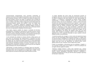327
Economicamente marginalizados, esses sertanejos acaboclados se
integram nas formas de vida regional, aprendendo a caçar com arco e flecha
para economizar munição; a lavrar os campos com estacas de madeira, por
não terem enxadas; a pescar com arpão e se alimentar com as comidas da
terra, incluindo a tartaruga e o jacaré em sua dieta. Nas áreas mais arcaicas,
como o rio Negro, onde ainda se falava a língua geral como idioma básico de
comunicação popular, passam, eles também, a falar esse dialeto tupi,
empobrecido e estropiado. Integram‐se, igualmente, nas práticas da
pajelança e nos temores aos fantasmas da mitologia indígena. Tornam‐se,
porém, arremedos de índios, porque não contam com as motivações destes
nem com sua capacidade de adaptação à floresta tropical.
Anos depois, algumas medidas de amparo à produção da borracha,
principalmente o monopólio do suprimento do mercado nacional a preços
subsidiados, foram estatuídas pelo governo federal. Estruturou‐se, então,
uma nova economia extrativista, aliciando a essa população miserável para
reconduzi‐la a seringais, ainda mais precários que os do passado.
A essa retomada dos seringais se somaria, durante a última guerra, um
novo surto de extrativismo que proporcionaria à Amazônia um breve
período de intensa atividade. Isso se deveu ao fornecimento de borracha
aos aliados, que, em virtude dos ataques japoneses, se viram desprovidos
da produção das plantações orientais. O governo federal promoveu, então,
como principal contribuição brasileira ao esforço de guerra, uma outra
transladação de nordestinos à Amazônia. Estima‐se que essa nova migração
tenha envolvido de 30 a 50 mil trabalhadores.
Efetivamente, as perdas brasileiras na chamada "guerra da borracha" ‐
tanto pela miséria a que foram lançados os trabalhadores como pela morte
conseqüente dela e do seu abandono nos seringais após o conflito ‐ foram
muito superiores às baixas sofridas pelas tropas brasileiras na Itália.
328
O caráter oficialista das novas ondas de extrativismo permitia ao
seringalista sobreviver através de procedimentos bancários de favor, mas
só aliciava seringueiros pela falta absoluta de outras oportunidades de
trabalho e os condenava à perpetuação da penúria. Nesses seringais
empobrecidos, o sertanejo acaboclado assim como o recém‐conscrito
procuram cultivar uma roça de subsistência ‐ embora a safra de borracha
coincida com a época de preparo da terra para o plantio ‐, caçar e pescar
segundo as técnicas indígenas tradicionais para melhorar suas condições de
existência. Mas nas relações econômicas estão sujeitos a patrões, cuja
pobreza os condiciona a tornar mais escorchante a exploração. Essas
condições de miserabilidade e dependência são agravadas por um acordo
tácito, que vigorou desde sempre entre os donos dos seringais, de não
aceitar trabalhadores com dívidas não saldadas. Quem quer que tenha
viajado pelos seringais da Amazônia conhece esses trabalhadores que
aguardam anos a fio o papelucho libertador, em que o patrão se dá por
saldado de todos os fornecimentos.
Ao lado dos patrões dos seringais, os novos surtos de extrativismo fazem
reviver um outro personagem dessa economia primitiva. É o regatão. Este
vai onde não chega o seringalista. É o traficante que conduz sua mercadoria
no barco em que vive e com o qual singra cada rio, cada igarapé onde haja
alguma coisa para trocar por aguardente, sal, fósforos, panos, anzóis,
agulhas, linhas de coser, munição e outros artigos dessa ordem.
Criador de necessidades e instrumentos para sua satisfação, o regatão é o
rei do igarapé. Grande parte de seu negócio é o desvio da produção dos
seringais, retirada a golpes de audácia.
Nenhuma condição humana é talvez mais miserável que a desses
seringueiros, isolados nas suas cabanas dispersas pela mata, trabalhando de
estrela a estrela, maltrapilhos, subnutridos, enfermos e analfabetos e,
sobretudo, desenganados da vida, que não lhes oferece qualquer esperança
de libertação. Comparados
 