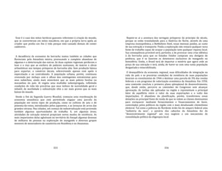 333
Esse é o caso dos mitos heróicos guaranis referentes à criação do mundo,
que se converteram em mitos macabros, em que a própria terra apela ao
criador que ponha um fim à vida porque está cansada demais de comer
cadáveres.
A decadência da economia da borracha matou também as cidades que
floresciam pela Amazônia inteira, provocando o completo abandono de
algumas e a deterioração das outras. As duas capitais regionais perderam o
luxo e o viço que as enchera de palácios suntuosos, de teatros e obras
urbanísticas nos tempos prósperos de borracha alta. Sem produção básica
para exportar, o comércio decaía, sobrevivendo apenas com apelo à
especulação e ao contrabando. A população urbana, porém, continuou
crescendo por inchaço com o afluxo dos contingentes extrativistas para
seus subúrbios, ainda mais miseráveis que as mais pobres favelas ou
mocambos do país. Aí vegeta uma multidão subempregada, refletindo
condições de vida tão precárias que seus índices de mortalidade geral e
infantil, de morbidade e subnutrição vêm a ser mais graves que os mais
baixos do mundo.
Desde o fim da Segunda Guerra Mundial, começou uma reordenação da
economia amazônica que está permitindo engajar uma parcela da
população em novos tipos de produção, como os cultivos de juta e de
pimenta‐do‐reino, introduzidos pelos japoneses, e as lavouras de arroz das
grandes várzeas. Nas cidades, um começo de industrialização está provendo
também algumas oportunidades de trabalho. E, em algumas áreas,
atividades de extração mineral propiciam novos modos de existência. As
mais importantes delas aglutinam no território do Amapá algumas dezenas
de milhares de pessoas na exploração do manganês e diversos grupos
menores de mineradores de cassiterita em Rondônia e no Amazonas.
334
Repete‐se aí a aventura dos seringais prósperos do princípio do século,
porque se estão transladando para a América do Norte, através de uma
empresa monopolística, a Bethlehem Steel, essas imensas jazidas, ao custo
de sua extração e transporte. Finda a exploração não restará qualquer nova
fonte de trabalho capaz de ocupar a população nem qualquer riqueza local.
Sua conseqüência provável será, portanto, a de provocar uma crise idêntica
à da borracha para que os Estados Unidos cumpram seu desígnio de
potência, que é se fazerem os detentores exclusivos de manganês no
hemisfério. Então, o Brasil terá de importar o minério que agora cede ao
preço de sua extração e terá, ainda, de haver‐se com uma vasta população
desgastada e miserabilizada.
O desequilíbrio da economia regional, suas dificuldades de integração na
vida do país e as precárias condições de existência de suas populações
levaram os constituintes de 1946 a destinar uma parcela de 3% das rendas
federais a um programa de valorização econômica da Amazônia. Em 1950,
uma comissão concluiu o primeiro plano qüinqüenal de desenvolvimento,
que, desde então, percorre as comissões do Congresso sem alcançar
aprovação. As verbas são aplicadas na região e representam o principal
fator de equilíbrio entre o valor de suas exportações e o vulto das
importações. O abandono da planificação, porém, transformou essas
dotações na principal fonte de renda de que se valem as classes dominantes
para enriquecer mediante fornecimentos e financiamentos de favor,
controlados pelos políticos da região com o mais desabusado clientelismo
eleitoral. Tal como a pobreza do Nordeste árido fez do amparo federal uma
"indústria da seca", a penúria dos caboclos da Amazônia fez do
"desenvolvimento regional" um rico negócio e um mecanismo de
consolidação política da oligarquia local.
 