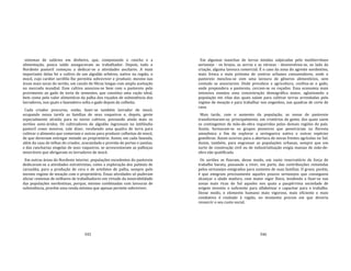 345
sistemas de salários em dinheiro, que, computando o rancho e a
alimentação, pouco saldo asseguravam ao trabalhador. Depois, todo o
Nordeste pastoril começou a dedicar‐se a atividades ancilares. A mais
importante delas foi o cultivo de um algodão arbóreo, nativo na região, o
mocó, cujo caráter xerófilo lhe permitia sobreviver e produzir, mesmo nas
áreas mais secas do sertão, um casulo de fibras longas com ampla aceitação
no mercado mundial. Esse cultivo associou‐se bem com o pastoreio pelo
provimento ao gado de torta de sementes, que constitui uma ração ideal,
bem como pelo valor alimentício da palha dos roçados de subsistência dos
lavradores, nos quais o fazendeiro solta o gado depois da colheita.
Cada criador procurou, então, fazer‐se também lavrador de mocó,
ocupando nessa tarefa as famílias de seus vaqueiros e, depois, gente
especialmente atraída para os novos cultivos, povoando ainda mais os
sertões semi‐áridos. Os cultivadores de algodão ingressam no latifúndio
pastoril como meeiros, vale dizer, recebendo uma quadra de terra para
cultivar o alimento que comeriam e outras para produzir colheitas de mocó,
de que deveriam entregar metade ao proprietário. Assim, em cada fazenda,
além da casa de telhas do criador, avarandada e provida de portas e janelas,
e das rancharias singelas de seus vaqueiros, se acrescentavam as palhoças
miseráveis que abrigavam os lavradores de mocó.
Em outras áreas do Nordeste interior, populações excedentes do pastoreio
dedicavam‐se a atividades extrativistas, como a exploração dos palmais de
carnaúba, para a produção de cera e de artefatos de palha, sempre pelo
mesmo regime de meação com o proprietário. Essas atividades só puderam
aliciar centenas de milhares de trabalhadores em virtude da miserabilidade
das populações nordestinas, porque, mesmo combinadas com lavouras de
subsistência, provêm uma renda mínima que apenas permite sobreviver.
346
Em algumas manchas de terras úmidas salpicadas pelo mediterrâneo
sertanejo ‐ os brejos, as serras e as várzeas ‐ desenvolveu‐se, ao lado da
criação, alguma lavoura comercial. É o caso da zona do agreste nordestino,
mais fresca e mais próxima de centros urbanos consumidores, onde o
pastoreio mesclou‐se com uma lavoura de gêneros alimentícios, sem
contudo se associarem. Onde prevalece a agricultura, confina‐se o gado,
onde prepondera o pastoreio, cercam‐se os roçados. Essa economia mais
intensiva ensejou uma concentração demográfica maior, aglutinando a
população em vilas das quais saíam para cultivar terras arrendadas pelo
regime de meação e para trabalhar nos engenhos, nas quadras de corte de
cana.
Mais tarde, com o aumento da população, as zonas de pastoreio
transformaram‐se, principalmente, em criatórios de gente, dos quais saem
os contingentes de mão‐de‐obra requeridos pelas demais regiões do país.
Assim, formaram‐se os grupos pioneiros que penetraram na floresta
amazônica a fim de explorar a seringueira nativa e outras espécies
gomíferas. Assim ocorreu para a abertura de novas frentes agrícolas no Sul.
Assim, também, para engrossar as populações urbanas, sempre que um
surto de construção civil ou de industrialização exigia massas de mão‐de‐
obra não qualificada.
Os sertões se fizeram, desse modo, um vasto reservatório de força de
trabalho barata, passando a viver, em parte, das contribuições remetidas
pelos sertanejos emigrados para sustento de suas famílias. O grave, porém,
é que emigram precisamente aqueles poucos sertanejos que conseguem
alcançar a idade madura, com maior vigor físico, tendendo a fixar‐se nas
zonas mais ricas do Sul aqueles nos quais a paupérrima sociedade de
origem investiu o suficiente para alfabetizar e capacitar para o trabalho.
Desse modo, o elemento humano mais vigoroso, mais eficiente e mais
combativo é roubado à região, no momento preciso em que deveria
ressarcir o seu custo social.
 