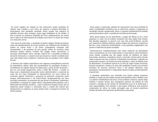 375
de certas regalias em relação ao eito açucareiro, tendo condições de
cultivar seus roçados e, por vezes, de comprar a própria liberdade se
alcançassem uma produção inusitada. Nesse mundo que requeria as
aptidões técnicas mais variadas, muito negro habilidoso se fez artífice. A
eles se devem as primeiras fundições de ferro, indispensáveis nas minas
para o fabrico do instrumental de trabalho, para ferrar as mulas das tropas
e as rodas dos carros.
Nas zonas de mineração, a sociedade brasileira adquire feições peculiares
como um desdobramento do tronco paulista, por influência dos brasileiros
vindos de outras áreas e de novos contingentes europeus nele
incorporados, e da presença de uma grande massa de escravos, tanto
africanos quanto nativos, trazidos das antigas zonas açucareiras. O
principal conformador dessa variante cultural foi a atividade econômica
inicial de mineração e a riqueza local que ela gerou, criando condições para
uma vida urbana mais complexa e ostentosa que em qualquer outra região
do país.
A abertura das regiões mineradoras teve algumas conseqüências externas
de importância capital, além das transladações de população. Ensejou a
transferência da capital colonial da Bahia para o porto do Rio de Janeiro ‐
que era um arraial paupérrimo, como o velho São Vicente ‐, criando as
bases para a implantação de grande centro administrativo e comercial na
costa sul, em cujas imediações se desenvolveria um novo núcleo de
economia agrária. Estimulou a expansão do pastoreio nordestino pelos
campos são‐franciscanos e do Centro‐Oeste, assegurando‐lhe um novo
mercado consumidor, no momento em que decaía o nordestino. Finalmente,
possibilitou a ocupação da região sulina, conquistada pelos paulistas com a
destruição das missões jesuíticas ‐, para o pastoreio de gado vacum, que se
dispersara pelos campos, e, sobretudo, para a criação dos muares que
abasteceriam os tropeiros, os quais faziam todo o transporte terrestre do
Brasil colonial.
376
Desse modo, a mineração, ademais de representar uma nova atividade de
maior rentabilidade econômica que as anteriores, ensejou a integração na
sociedade colonial, assegurando, assim, o requisito fundamental da unidade
nacional brasileira sobre a vastidão do território já devassado.
Meio século depois da sua descoberta, a região das Minas já era a mais
populosa e a mais rica da colônia, contando com uma ampla rede urbana.
Nas décadas seguintes, se ativaria com uma vida social brilhante, servida
por majestosos edifícios públicos, igrejas amplas de primorosa arquitetura
barroca, casas senhoriais assobradadas e ruas pedradas engalanadas com
pontes e chafarizes de pedra esculpida.
Desenvolveu‐se simultaneamente uma classe senhorial de autoridades
reais e eclesiásticas, de ricos comerciantes e mineradores, tanto brasileiros
como reinóis, acolitada por um amplo círculo de militares de ofício,
burocratas, ouvidores, contadores, fiscais e escrivães. Dentro desse círculo,
todos se davam um trato cordial de "urbanidade sem afetação", segundo um
testemunho europeu. Os homens levavam jaquetas e calças de flanela preta
de Manchester. As mulheres davam‐se ao luxo de seguir modas francesas.
Faziam arquitetura e pintura da mais alta qualidade, criando uma variante
brasileira do barroco; literatura lírica e até política libertária; liam
pensadores revolucionários e compunham música erudita, primorosamente
orquestrada.
A atividade mineradora, que mantinha esse fausto urbano, propiciou
também a criação de uma ampla camada intermediária entre cidadãos ricos
e os pobres trabalhadores das lavras. Eram artífices e músicos, muitos deles
mulatos e mesmo pretos, que conseguiam alcançar um padrão de vida
razoável e desligar‐se das tarefas de subsistência para só se dedicarem a
suas especialidades. Para atender a esse grupo, fundam‐se suas próprias
corporações de ofício, de molde português, que se tornam poderosos
núcleos de defesa dos interesses profissionais, associando
 