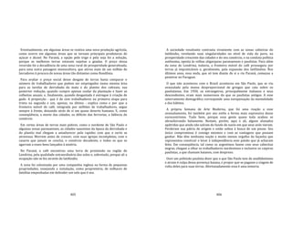 405
Eventualmente, em algumas áreas se reativa uma nova produção agrícola,
como ocorre em algumas áreas que se tornam principais produtoras de
açúcar e álcool. No Paraná, a opção pelo trigo e pela soja foi a solução,
porque as melhores terras estavam sujeitas a geadas. O preço dessa
reversão foi a decadência de uma zona rural de prosperidade generalizada,
para uma outra paisagem monocultora, que atirou mais de um milhão de
lavradores à procura de novas áreas tão distantes como Rondônia.
Para avaliar o preço social desse desgate de terras basta comparar o
número de trabalhadores que podem ser empregados numa mesma área
para as tarefas de derrubada da mata e do plantio dos cafezais; sua
posterior redução, quando cumpre apenas cuidar da plantação e fazer as
colheitas anuais; e, finalmente, quando desgastada é entregue à criação de
gado. A proporção ‐ que é de cem trabalhadores na primeira etapa para
trinta na segunda e um, apenas, na última ‐ explica como e por que a
fronteira móvel do café, integrada por milhões de trabalhadores, segue
sempre à frente, deixando atrás de si um quase deserto humano. E, como
conseqüência, a morte das cidades, os déficits das ferrovias, a falência do
comércio.
Em certas áreas de terras mais pobres, como o nordeste de São Paulo e
algumas zonas paranaenses, as cidades nascentes da época da derrubada e
do plantio mal chegam a amadurecer pela rapidez com que o surto as
atravessa. Morrem antes de crescer, com suas igrejas incompletas, com o
casario que jamais se conclui, o comércio decadente, e todos os que se
agarram a esses bens lançados à miséria.
No Paraná, o café encontrou uma terra de promissão na região de
Londrina, pela qualidade extraordinária dos solos e, sobretudo, porque ali a
ocupação não se fez através do latifúndio.
A zona foi colonizada por uma companhia inglesa na forma de pequenas
propriedades, ensejando a instalação, como proprietária, de milhares de
famílias empenhadas em defender um solo que é seu.
406
A sociedade resultante contrasta vivamente com as zonas cafeeiras do
latifúndio, revelando suas singularidades no nível de vida do povo, na
prosperidade crescente das cidades e do seu comércio, e na conduta política
autônoma, oposta às velhas oligarquias paranaenses e paulistas. Para além
da zona de Londrina, todavia, a fronteira móvel do café prosseguiu por
terras já impraticáveis e, geralmente, pela expansão dos latifúndios. Nos
últimos anos, essa onda, que só tem diante de si o rio Paraná, começou a
penetrar no Paraguai.
O que não aconteceu com o Brasil aconteceu em São Paulo, que se viu
avassalado pela massa desproporcional de gringos que caiu sobre os
paulistanos. Em 1950, os estrangeiros, principalmente italianos e seus
descendentes, eram mais numerosos do que os paulistas antigos. A esse
soterramento demográfico corresponde uma europeização da mentalidade
e dos hábitos.
A própria Semana de Arte Moderna, que foi uma reação a esse
avassalamento, foi também por seu estilo a forma mais expressiva desse
eurocentrismo. Tudo bem, porque essa gente quase toda acabou se
abrasileirando belamente. Restam, porém, aqui e ali, alguns alunados
apátridas que ainda não saíram do fundo do navio em que seus avós vieram.
Perderam sua pátria de origem e estão soltos à busca de um pouso. Seu
único compromisso é consigo mesmos e com as vantagens que possam
ganhar. Não têm nenhuma noção e muito menos orgulho da façanha que
representou construir e levar à independência esse paísão que já acharam
feito. Em conseqüência, tal como os argentinos fazem com seus cabecitas
negras, chegam a olhar os trabalhadores nordestinos e inclusive os caipiras
paulistas, a que chamam baianos, com desprezo.
Ouvi um politicão paulista dizer que o que São Paulo tem de analfabetismo
e atraso é culpa dessa presença baiana, e propor que se pagasse a viagem de
volta deles para suas terras. Afortunadamente essa é uma minoria.
 
