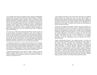 21
Essa unidade étnica básica não significa, porém, nenhuma uniformidade,
mesmo porque atuaram sobre ela três forças diversificadoras. A ecológica,
fazendo surgir paisagens humanas distintas onde as condições de meio
ambiente obrigaram a adaptações regionais. A econômica, criando formas
diferenciadas de produção, que conduziram a especializações funcionais e
aos seus correspondentes gêneros de vida. E, por último, a imigração, que
introduziu, nesse magma, novos contingentes humanos, principalmente
europeus, árabes e japoneses. Mas já o encontrando formado e capaz de
absorvê‐los e abrasileirá‐los, apenas estrangeirou alguns brasileiros ao
gerar diferenciações nas áreas ou nos estratos sociais onde os imigrantes
mais se concentraram.
Por essas vias se plasmaram historicamente diversos modos rústicos de
ser dos brasileiros, que permitem distingui‐los, hoje, como sertanejos do
Nordeste, caboclos da Amazônia, crioulos do litoral, caipiras do Sudeste e
Centro do país, gaúchos das campanhas sulinas, além de ítalo‐brasileiros,
teuto‐brasileiros, nipo‐brasileiros etc. Todos eles muito mais marcados pelo
que têm de comum como brasileiros, do que pelas diferenças devidas a
adaptações regionais ou funcionais, ou de miscigenação e aculturação que
emprestam fisionomia própria a uma ou outra parcela da população.
A urbanização, apesar de criar muitos modos citadinos de ser, contribuiu
para ainda mais uniformizar os brasileiros no plano cultural, sem, contudo,
borrar suas diferenças. A industrialização, enquanto gênero de vida que cria
suas próprias paisagens humanas, plasmou ilhas fabris em suas regiões. As
novas formas de comunicação de massa estão funcionando ativamente
como difusoras e uniformizadoras de novas formas e estilos culturais.
Conquanto diferenciados em suas matrizes raciais e culturais e em suas
funções ecológico‐regionais, bem como nos perfis de descendentes de
velhos povoadores ou de imigrantes recentes, os brasileiros se sabem, se
sentem e se comportam como
22
uma só gente, pertencente a uma mesma etnia. Vale dizer, uma entidade
nacional distinta de quantas haja, que fala uma mesma língua, só
diferenciada por sotaques regionais, menos remarcados que os dialetos de
Portugal. Participando de um corpo de tradições comuns mais significativo
para todos que cada uma das variantes subculturais que diferenciaram os
habitantes de uma região, os membros de uma classe ou descendentes de
uma das matrizes formativas.
Mais que uma simples etnia, porém, o Brasil é uma etnia nacional, um
povo‐nação, assentado num território próprio e enquadrado dentro de um
mesmo Estado para nele viver seu destino. Ao contrário da Espanha, na
Europa, ou da Guatemala, na América, por exemplo, que são sociedades
multiétnicas regidas por Estados unitários e, por isso mesmo, dilaceradas
por conflitos interétnicos, os brasileiros se integram em uma única etnia
nacional, constituindo assim um só povo incorporado em uma nação
unificada, num Estado uni‐étnico. A única exceção são as múltiplas
microetnias tribais, tão imponderáveis que sua existência não afeta o
destino nacional.
Aquela uniformidade cultural e esta unidade nacional ‐ que são, sem
dúvida, a grande resultante do processo de formação do povo brasileiro ‐
não devem cegar‐nos, entretanto, para disparidades, contradições e
antagonismos que subsistem debaixo delas como fatores dinâmicos da
maior importância. A unidade nacional, viabilizada pela integração
econômica sucessiva dos diversos implantes coloniais, foi consolidada, de
fato, depois da independência, como um objetivo expresso, alcançado
através de lutas cruentas e da sabedoria política de muitas gerações. Esse é,
sem dúvida, o único mérito indiscutível das velhas classes dirigentes
brasileiras. Comparando o bloco unitário resultante da América portuguesa
com o mosaico de quadros nacionais diversos a que deu lugar a América
hispânica, pode se avaliar a extraordinária importância desse feito.
 