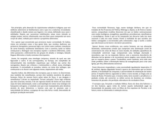 57
Em princípio, pela absorção da copiosíssima sabedoria indígena, que nos
milênios anteriores se familiarizara com o que era a natureza circundante,
classificando e dando nomes aos lugares e às coisas, definindo seus usos e
utilidades. Depois, por sucessivas redefinições, umas vezes retendo os
antigos nomes, outras, rebatizando, mas nos dois casos compondo um novo
corpo de saber, voltado para valores e propósitos diferentes.
Foi a gente aqui encontrada que provocou maior curiosidade. Os índios,
vistos em princípio como a boa gente bela, que recebeu dadivosa aos
primeiros navegantes, passaram logo a ser vistos como canibais, comedores
de carne humana, totalmente detestáveis. Com o convívio, tanto os índios
começaram a distinguir nos europeus nações e caráteres diferentes, como
estes passaram a diferenciá‐los em grupos de aliados e inimigos, falando
línguas diferentes e tendo costumes discrepantes.
Assim, foi surgindo uma etnologia recíproca, através da qual uns iam
figurando o outro. A ela correspondeu, na Europa, um compêndio de
interpretações das novidades espantosas que vinham nas cartas dos
navegantes, depois nas crônicas e testemunhos e, afinal, nessa etnologia
incipiente. A curiosidade se acendeu, inteira, no reino dos teólogos, que
começaram a se chocar com algumas novas, impensáveis até então.
Aqueles índios, tão diferentes dos europeus, que os viam e os descreviam,
mas também tão semelhantes, seriam eles também membros do gênero
humano, feitos do mesmo barro pelas mãos de Deus, à sua imagem e
semelhança? Caíram na impiedade. Teriam salvação? Ficou logo evidente
que eles careciam, mesmo, é de um rigoroso banho de lixívia em suas almas
sujas de tanta abominação, como a antropofagia de comer seus inimigos em
banquetes selvagens; a ruindade com que eram manipulados pelo demônio
através de seus feiticeiros; a luxúria com que se amavam com a
naturalidade de bichos; a preguiça de sua vida farta e inútil, descuidada de
qualquer produção mercantil.
58
Essa curiosidade floresceu, logo, numa teologia bárbara, em que os
tratados de frei Francisco de Vitória, Nóbrega e, depois, os de Vieira e tantos
outros, compunham eruditos discursos em que os índios contracenavam
com razões teológicas, evangélicas, apostólicas, providenciais, cataclísmicas
e escatológicas. Assim é que se foi compondo um discurso cada vez mais
racional e cada vez mais insano, frente à realidade do que sucedeu aos
índios: esmagados e escravizados pelo colonizador, cego e surdo a razões
que não fossem as do haver e do dever pecuniários.
Apesar dessas cruas evidências, uns santos homens, em sua alienação
iluminada, continuaram crendo que cumpriam uma destinação cristã de
construtores do reino de Deus no novo mundo, de soldados apostólicos da
cristandade universal. Logo compuseram uma teologia alucinada e
messiânica, que via na expansão ibérica, com a sucessiva descoberta de
dilatadas terras ignotas e de incontáveis povos pagãos, uma missão divina
que se cumpria passo a passo. Tordesilhas, nesse contexto, teria sido uma
visão profética sobre a destinação ibérica de evangelização para criar uma
Igreja, por fim, efetivamente universal.
Esses discursos respondiam a uma necessidade igualmente imperativa. A
de atribuir alguma dignidade formal à guerra de extermínio que se levava
adiante, à brutalidade da conquista, à perversidade da eliminação de tantos
povos. O império ibérico, sagrando‐se sobre o novo mundo, se tingia com as
tintas de Roma. Prometia que, à torpeza índia, faria suceder a prudência e a
piedade cristãs, até converter os infiéis servos do demônio em cristãos,
tementes do pecado e da perdição, adoradores do verdadeiro Deus.
O europeu que, forçando a tradição bíblica, fizera do deus dos hebreus o
rei dos homens, agora tinha de incluir aquela indianidade pagã na
humanidade do passado, entre os filhos de Eva expulsos do Paraíso, e do
futuro, entre os destinados à redenção eterna.
 