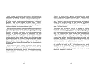 429
Quando a região se convulsionou nos entreveros dos caudilhos que
disputavam terras e gados nas lutas de fronteira e, sobretudo, nas lutas
autonomistas de inspiração republicana contra o centralismo imperial, a
população matuta representou um papel capital. Opondo‐se, naturalmente,
ao gaúcho árdego da campanha pastoril por seu modo de vida agrícola,
sedentário e pacíf co, sua aspiração era impor ordem à fronteira.
Funcionaram, assim, como a base de onde as forças imperiais partiam para
subjugar os caudilhos, onde se recolhiam quando acossados para se
reabastecerem e onde recrutavam parte de suas tropas.
As terras doadas aos açorianos, espoliadas nas áreas em que alcançaram
maior valorização com o surgimento de mercados regionais ou fracionadas
pela sucessão das heranças nas demais áreas, configuram, hoje, zonas de
latifúndios e minifúndios. Os primeiros, estruturados numa economia de
fazenda e, os últimos, numa economia de subsistência. Com esssa
progressão, o matuto das fazendas tornou‐se principalmente um parceiro
rural, de características muito próximas às dos caipiras, passando a
constituir mais uma reserva nacional de mão‐de‐obra, depreciada na região
por seus hábitos rudes e por seu apego às formas não salariais de relação de
trabalho. Os que não se engajaram no sistema de fazendas, nem retiveram
pequenas parcelas, foram obrigados a emigrar para as rancharias dos
corredores e para as cidades, engrossando a massa das populações sulinas
marginalizadas.
Alguns contingentes desses matutos especializaram‐se em atividades
produtivas novas, surgidas com a ampliação do mercado nacional. Tais são
os núcleos de pescadores da costa e de mineiros de carvão do interior. Uns
e outros vivem nas mais precárias condições, constituindo, provavelmente,
um dos contingentes brasileiros mais vitimados pela tuberculose e pela
mortalidade infantil.
430
Também as massas matutas e gaúchas marginalizadas caíram numa
cultura da pobreza que acabou por uniformizá‐las pela singeleza do seu
equipamento de vida e de trabalho. Vivem em ranchos que constróem com
suas próprias mãos, com os materiais mais humildes, que tanto podem ser o
barro, a palma ou o capim, nas zonas rurais, como tábuas de embalagens,
papelão e restos de chapas metálicas, nas zonas suburbanas. Em lugar dos
artefatos de cerâmica, de vimes, de fibras e de couro, que antes fabricavam,
usam, agora, como vasilhames e utensílios para guardar, usar, comer e
beber, a lataria dos monturos.
Analfabetos, numa sociedade já integrada por metade nos sistemas
letrados de comunicação, essas populações marginalizadas perdem até
mesmo suas seculares tradições folclóricas, esquecidas e substituídas por
novos corpos elementares de compreensões e de valores auridos através do
rádio e da transmissão oral. Nessas condições, uma homogeneização
cultural processada pela pobreza ‐ tal como uma deculturação
uniformizadora se processou, no passado, pela escravidão ‐ unifica os
brasileiros mais díspares pelo denominador comum da penúria, pela
comunidade de hábitos e de costumes reduzidos à sua expressão mais
singela e pela difusão dos modernos meios de comunicação que as atingem
com músicas acessíveis e com apelos a um consumo inacessível.
Essa homogeneização os está congregando, também, face ao futuro, pela
sua comunhão de destino, que é o enfrentamento da ordem social
responsável por sua proscrição do sistema ocupacional e dos padrões de
vida da parcela integrada nos setores modernizados da sociedade nacional.
As formas de expressão dessa destinação insurrecional são ainda
elementares, mas tendem a acentuar‐se.
 