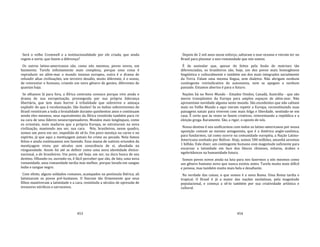 453
Será o velho Cromwell e a institucionalidade por ele criada, que ainda
regem o norte, que fazem a diferença?
Os outros latino‐americanos são, como nós mesmos, povos novos, em
fazimento. Tarefa infinitamente mais complexa, porque uma coisa é
reproduzir no além‐mar o mundo insosso europeu, outra é o drama de
refundir altas civilizações, um terceiro desafio, muito diferente, é o nosso,
de reinventar o humano, criando um novo gênero de gentes, diferentes de
quantas haja.
Se olhamos lá para fora, a África contrasta conosco porque vive ainda o
drama de sua europeização, prosseguida por sua própria liderança
libertária, que tem mais horror à tribalidade que sobrevive e ameaça
explodir do que à recolonização. São ilusões! Se os índios sobreviventes do
Brasil resistiram a toda a brutalidade durante quinhentos anos e continuam
sendo eles mesmos, seus equivalentes da África resistirão também para rir
na cara de seus líderes neoeuropeizadores. Mundos mais longínquos, como
os orientais, mais maduros que a própria Europa, se estruturam na nova
civilização, mantendo seu ser, sua cara. Nós, brasileiros, nesse quadro,
somos um povo em ser, impedido de sê‐lo. Um povo mestiço na carne e no
espírito, já que aqui a mestiçagem jamais foi crime ou pecado. Nela fomos
feitos e ainda continuamos nos fazendo. Essa massa de nativos oriundos da
mestiçagem viveu por séculos sem consciência de si, afundada na
rünguendade. Assim foi até se definir como uma nova identidade étnico‐
nacional, a de brasileiros. Um povo, até hoje, em ser, na dura busca de seu
destino. Olhando‐os, ouvindo‐os, é fácil perceber que são, de fato, uma nova
romanidade, uma romanidade tardia mas melhor, porque lavada em sangue
índio e sangue negro.
Com efeito, alguns soldados romanos, acampados na península Ibérica, ali
latinizaram os povos pré‐lusitanos. O fizeram tão firmemente que seus
filhos mantiveram a latinidade e a cara, resistindo a séculos de opressão de
invasores nórdicos e sarracenos.
454
Depois de 2 mil anos nesse esforço, saltaram o mar‐oceano e vieram ter no
Brasil para plasmar a neo‐romanidade que nós somos.
É de assinalar que, apesar de feitos pela fusão de matrizes tão
diferenciadas, os brasileiros são, hoje, um dos povos mais homogêneos
lingüística e culturalmente e também um dos mais integrados socialmente
da Terra. Falam uma mesma língua, sem dialetos. Não abrigam nenhum
contingente reivindicativo de autonomia, nem se apegam a nenhum
passado. Estamos abertos é para o futuro.
Nações há no Novo Mundo ‐ Estados Unidos, Canadá, Austrália ‐ que são
meros transplantes da Europa para amplos espaços de além‐mar. Não
apresentam novidade alguma neste mundo. São excedentes que não cabiam
mais no Velho Mundo e aqui vieram repetir a Europa, reconstituindo suas
paisagens natais para viverem com mais folga e liberdade, sentindo‐se em
casa. É certo que às vezes se fazem criativos, reinventando a república e a
eleição grega. Raramente. São, a rigor, o oposto de nós.
Nosso destino é nos unificarmos com todos os latino‐americanos por nossa
oposição comum ao mesmo antagonista, que é a América anglo‐saxônica,
para fundarmos, tal como ocorre na comunidade européia, a Nação Latino‐
Americana sonhada por Bolívar. Hoje, somos 500 milhões, amanhã seremos
1 bilhão. Vale dizer, um contingente humano com magnitude suficiente para
encarnar a latinidade em face dos blocos chineses, eslavos, árabes e
ngobritânicos na humanidade futura.
Somos povos novos ainda na luta para nos fazermos a nós mesmos como
um gênero humano novo que nunca existiu antes. Tarefa muito mais difícil
e penosa, mas também muito mais bela e desafiante.
Na verdade das coisas, o que somos é a nova Roma. Uma Roma tardia e
tropical. O Brasil é já a maior das nações neolatinas, pela magnitude
populacional, e começa a sê‐lo também por sua criatividade artística e
cultural.
 