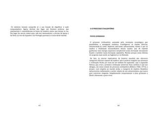 63
Os místicos haviam cumprido já a sua função de dignificar á ação
conquistadora. Agora, deviam dar lugar aos homens práticos, que
assentariam e consolidariam as bases do império maior que jamais se viu.
Em lugar de sacros reinos pios, sob reis missionários a serviço da Igreja e
de Deus, os reis de Espanha e de Portugal queriam é o reino deste mundo.
64
3 O PROCESSO CIVILIZATÓRIO
POVOS GERMINAIS
O processo civilizatório, acionado pela revolução tecnológica que
possibilitou a navegação oceânica, transfigurou as nações ibéricas,
estruturando‐as como impérios mercantis salvacionistas. Assim é que se
explica a vitalização extraordinária dessas nações, que de repente
ganharam uma energia expansiva inexplicável numa formação meramente
feudal e também numa formação capitalista. Mesmo porque essas últimas
só surgiram mais tarde, na Inglaterra e na Holanda.
De fato, as teorias explicativas da história mundial não oferecem
categorias teóricas capazes de explicar seja o poderio singular que alcançou
a civilização Árabe por mais de um milênio de esplendor, seja a expansão
ibérica, que criou a primeira civilização universal. Essa carência é que nos
obrigou, em nosso estudo do processo civilizatório (Ribeiro 1968, 1972), a
propor, com respeito ao mundo árabe, a categoria de império despótico
salvacionista, enfatizando o caráter atípico de seu salvacionismo, que nunca
quis converter ninguém. Simplesmente conquistavam a área, gritavam o
Jihad e deixavam o povo viver.
 