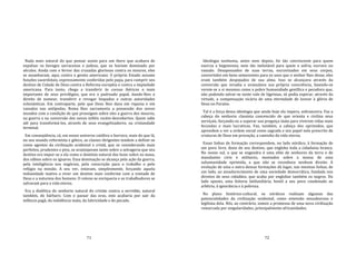 71
Nada mais natural do que pensar assim para um ibero que acabava de
expulsar os hereges sarracenos e judeus, que os haviam dominado por
séculos. Ainda com o fervor das cruzadas gloriosas contra os mouros, eles
se assanharam, aqui, contra o gentio americano. O próprio Estado assume
funções sacerdotais, expressamente conferidas pelo papa, para cumprir seu
destino de Cidade de Deus contra a Reforma européia e contra a impiedade
americana. Para tanto, chega a transferir às coroas ibéricas o mais
importante de seus privilégios, que era o padroado papal, dando‐lhes o
direito de nomear, transferir e revogar bispados e outras autoridades
eclesiásticas. Em contraparte, pelo que Deus lhes dava em riqueza e em
vassalos nas antípodas, Roma lhes sacramenta a possessão dos novos
mundos com a condição de que prossigam sobre eles a guerra dos mouros,
na guerra e na conversão dos novos infiéis recém‐descobertos. Quem sabe
até para transformá‐los, através de seus evangelizadores, na cristandade
terminal.
Em conseqüência, cá, em nosso universo católico e barroco, mais do que lá,
no seu mundo reformista e gótico, as classes dirigentes tendem a definir‐se
como agentes da civilização ocidental e cristã, que se considerando mais
perfeitos, prudentes e pios, se avantajavam tanto sobre a selvageria que seu
destino era impor‐se a ela como o domínio natural dos bons sobre os maus,
dos sábios sobre os ignaros. Essa dominação se alcança pela ação da guerra,
pela inteligência nos negócios, pela conscrição para o trabalho e pelo
refúgio na missão. A seu ver, estavam, simplesmente, forçando aquela
indianidade inativa a viver um destino mais conforme com a vontade de
Deus e a natureza dos homens. O colono se enriquecia e os trabalhadores se
salvavam para a vida eterna.
Era a dialética do senhorio natural do cristão contra a servidão, natural
também, do bárbaro. Com o passar das eras, este acabaria por sair da
infância pagã, da indolência inata, da lubricidade e do pecado.
72
Ideologia nenhuma, antes nem depois, foi tão convincente para quem
exercia a hegemonia, nem tão inelutável para quem a sofria, escravo ou
vassalo. Desapossados de suas terras, escravizados em seus corpos,
convertidos em bens semoventes para os usos que o senhor lhes desse, eles
eram também despojados de sua alma. Isso se alcançava através da
conversão que invadia e avassalava sua própria consciência, fazendo‐os
verem‐se a si mesmos como a pobre humanidade gentílica e pecadora que,
não podendo salvar‐se neste vale de lágrimas, só podia esperar, através da
virtude, a compensação vicária de uma eternidade de louvor à glória de
Deus no Paraíso.
Tal é a força dessa ideologia que ainda hoje ela impera, sobranceira. Faz a
cabeça do senhorio classista convencido de que orienta e civiliza seus
serviçais, forçando‐os a superar sua preguiça inata para viverem vidas mais
fecundas e mais lucrativas. Faz, também, a cabeça dos oprimidos, que
aprendem a ver a ordem social como sagrada e seu papel nela prescrito de
criaturas de Deus em provação, a caminho da vida eterna.
Essas linhas de formação correspondem, no lado nórdico, à formação de
um povo livre, dono do seu destino, que engloba toda a cidadania branca.
No nosso sul, o que se engendra é uma elite de senhores da terra e de
mandantes civis e militares, montados sobre a massa de uma
subumanidade oprimida, a que não se reconhece nenhum direito. A
evolução de uma e outra dessas formações dá lugar, nas mesmas linhas, de
um lado, ao amadurecimento de uma sociedade democrática, fundada nos
direitos de seus cidadãos, que acaba por englobar também os negros. Do
lado oposto, uma feitoria latifundiária, hostil a seu povo condenado ao
arbítrio, à ignorância e à pobreza.
No plano histórico‐cultural, os nórdicos realizam algumas das
potencialidades da civilização ocidental, como extensão sensaborona e
legítima dela. Nós, ao contrário, somos a promessa de uma nova civilização
remarcada por singularidades, principalmente africanidades.
 