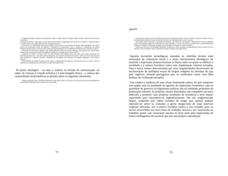 75
‐ a singela tecnologia portuguesa de produção de tijolos e telhas, sapatos e chapéus, sabão, cachaça, rodas de carros, pontes
e barcos etc.
No plano associativo ‐ quer dizer, no que concerne aos modos de organização da vida social e econômica ‐, aqueles núcleos
se estruturaram como implantação de uma civilização graças à:
‐ substituição da solidariedade elementar fundada no parentesco, característica do mundo tribal igualitário, por outras
formas de estruturação social, que bipartiu a sociedade em componentes rurais e urbanos e a estratificou em classes
antagonicamente opostas umas às outras, ainda que interdependentes pela complementaridade de seus respectivos papéis;
‐ introdução da escravatura indígena, logo substituída pelo tráfico de escravos africanos, que permitiu aos setores mais
dinâmicos da economia prescindir da população original no recrutamento de mão‐de‐obra;
‐ integração de todos os núcleos locais em uma estrutura sócio‐política única, que teria como classe dominante um
patronato de empresas e uma elite patricial dirigente, cujas funções principais eram tornar viável e lucrativa, do ponto de
vista econômico, a empresa colonial e defendê‐la da insurgência dos escravos, dos ataques indígenas e das invasões
externas;
‐ disponibilidade de capitais financeiros para custear a implantação das empresas, provê‐las de escravos e outros recursos
produtivos e capacitados para arrecadar as rendas que produzissem.
No plano ideológico ‐ ou seja, o relativo às formas de comunicação, ao
saber, às crenças, à criação artística e à auto‐imagem étnica ‐, a cultura das
comunidades neobrasileiras se plasma sobre os seguintes elementos:
‐ a língua portuguesa, que se difunde lentamente, século após século, até converter‐se no veículo único de comunicação das
comunidades brasileiras entre si e delas com a metrópole;
76
gina76
‐ um minúsculo estrato social de letrados que, através do domínio do saber erudito e técnico europeu de então, orienta as
atividades mais complexas e opera como centro difusor de conhecimentos, crenças e valores;
‐ uma Igreja oficial, associada a um Estado salvacionista, que depois de intermediar a submissão dos núcleos indígenas
através da catequese impõe um catolicismo de corte messiânico e exerce um rigoroso controle sobre a vida intelectual da
colônia, para impedir a difusão de qualquer outra ideologia e até mesmo do saber científico;
‐ artistas que exercem suas atividades obedientes aos gêneros e estilos europeus, principalmente o barroco, dentro de cujos
cânones a nova sociedade começa a expressar‐se onde e quando exibe algum fausto.
Aquelas inovações tecnológicas, somadas às referidas formas mais
avançadas de ordenação social e a esses instrumentos ideológicos de
controle e expressão proporcionaram as bases sobre as quais se edificou a
sociedade e a cultura brasileira como uma implantação colonial européia.
Uma e outra, menos determinadas por suas singularidades decorrentes de
incorporação de múltiplos traços de origem indígena ou africana, do que
pela regência colonial portuguesa que as conformou como uma filial
lusitana da civilização européia.
Isso explica a ausência de uma classe dominante nativa. Os que cumprem
esse papel, seja na qualidade de agentes da exploração econômica, seja na
qualidade de gestores da hegemonia política, são na realidade prepostos da
dominação colonial. As próprias classes dominadas não compõem um povo
dedicado a produzir suas próprias condições de existência e nem sequer
capacitado para reproduzir‐se vegetativamente. São um conglomerado
díspar, composto por índios trazidos de longe, que apenas podiam
entender‐se entre si; somados à gente desgarrada de suas matrizes
originais africanas, uns e outros reunidos contra a sua vontade, para se
verem convertidos em mera força de trabalho escravo a ser consumida no
trabalho; gente cuja renovação mesma se fazia mais pela importação de
novos contingentes de escravos que por sua própria reprodução.
 