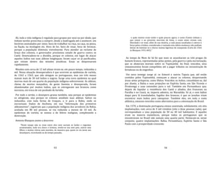 93
Ali, toda a vida indígena é regulada para grupos por sexo ou por idade, que
tinham tarefas prescritas a cumprir, desde a madrugada até o anoitecer, em
horários assinalados por sinos: hora de trabalhar na roça, na caça, na pesca,
na fiação, na tecelagem etc. Hora de ler, hora de rezar, hora de fornicar,
porque a população diminuía visivelmente. Para atender ao reclame de
braço dos colonos, o governador proclamou estado de guerra contra os
Caeté. Desencadeou‐se a dissídia, porque os colonos, em lugar de atacar
aqueles índios nas suas aldeias longínquas, foram caçar os já pacificados,
que viviam dentro das missões jesuíticas. Essas se despovoaram
rapidamente.
Missões com cerca de 12 mil almas viram‐se, em pouco tempo, reduzidas a
mil. Nessa situação desesperadora é que ocorrem as epidemias de varíola,
de 1562 a 1563, que não atingem os portugueses, mas em três meses
matam mais de 30 mil índios e negros. Surge uma nova epidemia na qual
morreu mais de um quarto da população indígena sobrevivente. As aldeias,
cheias de mortos insepultos, de gente faminta e desesperada, foram
abandonadas por muitos índios, que se entregavam aos brancos como
escravos, em troca de um punhado de farinha.
Por todo o sertão, o desespero grassa também, seja porque as epidemias
os atingiram, seja porque os colonos assaltam suas aldeias. Salvos ou
induzidos, com toda forma de truques, a ir para a Bahia, onde os
escravizam. Dados de Anchieta, em sua "Informação dos primeiros
aldeamentos", registram que a população indígena dos arredores da Bahia,
avaliada em 80 mil pessoas, se viu reduzida a menos de 10 mil. Às
epidemias de varíola, se somou a de febres malignas, completando a
destruição.
Antonio Blasquez assim a descreve:
"Neste tempo não se viam entre eles nem ouviam os bailes e regozijos
acostumados, tudo era choro e tristeza, vendo‐se uns sem pais, outros sem
filhos, e muitas viúvas sem maridos, de maneira que, quem os via neste seu
desamparo, recordando‐se do tempo passado,
94
e quão muitos eram então e quão poucos agora, e como d'antes tinham o
que comer e ao presente morriam de fome, e como antes viviam com
liberdade e se viam, além de sua miséria, a cada passo assaltados e cativos à
força pelos cristãos; considerada e rumiada esta súbita mudança, não podiam
deixar de lastimar‐se e chorar muitas lágrimas de compaixão (Carta de 1564
in Blasquez 1931:405)."
Ao tempo de Mem de Sá foi que mais se assanharam as três pragas do
homem branco, representadas pelas pestes, pela guerra e pela escravização,
que se abateram mortais sobre os Tupinambá. Ao final, vencidos, seus
remanescentes foram compelidos até a pagar tributos na reconstrução de
fortalezas ou de engenhos.
Um novo inimigo surge aí: os Aimoré e outros Tapuia que, até então
contidos pelos Tupinambá, começam a atacar os colonos, despovoando
áreas antes prósperas, como Ilhéus. Vencidos os índios, consolidam‐se, daí
por diante, a Bahia e suas projeções no Espírito Santo, em São Vicente e
Piratininga e suas extensões para o sul. Também em Pernambuco que,
depois de liquidar a resistência dos Caeté e aliados, dos franceses na
Paraíba e no Ceará, se, imporia adentro, no Maranhão. Só aí, e com índios
daqui para lá transladados, fugidos dos brancos, é que os jesuítas iriam
encontrar mais índios para catequizar. Também eles, em toda a costa
atlântica, estavam vencidos como alternativa para a colonização do Brasil.
Em 1570, a dominação portuguesa estava assentada, solidamente, em oito
implantações, com cerca de 4 mil vizinhos (oito a doze pessoas cada), que
correspondiam a uma população de 30 ou 40 mil habitantes. E aqueles
eram na maioria mamelucos, porque todos os portugueses que se
encontravam no Brasil não somam uma quarta parte. Destacam‐se, nesse
conjunto, quatro implantações: Bahia, Pernambuco, Espírito Santo e São
Paulo com a prosperidade crescente.
 