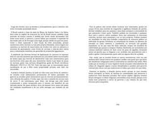 103
longo dos séculos, para as missões e, principalmente, para o cativeiro, não
terão recrutado quantidade menor.
O Brasil central, a zona da mata de Minas, do Espírito Santo e da Bahia,
bem como as regiões de araucária do Sul do Brasil deram, também, larga
provisão de braços cativos, à medida que foram sendo devassadas. Em
todas essas áreas, o cativeiro a povos índios que resistiam à expansão foi
decretado pelo rei de Portugal como legal, porque obtido em guerras justas.
Como o índio capturado é uma fração da tribo avassalada, porque
muitíssimos deles morrem na luta pela própria liberdade, outros fogem nos
caminhos ou morrem de maus‐tratos, de revolta e de raiva no cativeiro, o
processo de apresamento como forma de recrutar a mão‐de‐obra nativa
para a colonização constituiu um genocídio de proporções gigantescas.
A amplitude das diversas formas de legitimação do cativeiro se expressa
bem no caso dos paulistas que juntavam em casa tantos índios escravizados
de tantos tipos que tiveram de desenvolver toda uma nomenclatura para
escriturá‐los como peça dos seus inventários. Assim é que falam de peças
de serviços, gente roja, serviços obrigatórios, gente do Brasil, servidores
(Machado 1943:31‐6, 165‐76). Tudo isso para que as mencionadas peças
sucedessem de pai a filho como propriedade privada, sem falar em
escravidão.
A própria redução jesuítica só pode ser tida como uma forma de cativeiro.
As missões eram aldeamentos permanentes de índios apresados em
guerras ou atraídos pelos missionários para lá viverem permanentemente,
sob a direção dos padres. O índio, aqui, não tem o estatuto de escravo nem
de servo. É um catecúmeno, quer dizer, um herege que está sendo
cristianizado e assim recuperado para si mesmo, em benefício de sua
salvação eterna. No plano jurídico, seria um homem livre, posto sob tutela
em condições semelhantes à de um órfão entregue aos cuidados de um
tutor.
104
Para os padres, eles seriam almas racionais mas transviadas, postas em
corpos livres, mas carentes de resguardo e vigilância. Estando ali, porém,
deviam trabalhar para seu sustento e para fazer próspera a comunidade de
que passavam a fazer parte. Também podiam ser recrutados a qualquer
hora para a guerra contra qualquer força que ameaçasse os interesses
coloniais, porque esses passavam a ser os seus próprios. Podiam também
ser mandados às vilas para trabalho compulsório de interesse público na
edificação de igrejas, fortalezas, na urbanização de cidades, na abertura de
estradas ou como remeiros e cozinheiros, ou serviçais nas grandes
expedições ou no que mais lhe fosse indicado, sempre em benefício da
coletividade que passara a integrar. Podiam, fmalmente, ser arrendados aos
colonos mediante salários de duas varas de pano de algodão, formando
assim um pecúlio que, se chegasse a ser recebido, eles aprenderiam com o
padre a gastar criteriosamente, quem sabe em alguma obra de caridade.
Pior, ainda, que os jesuítas foram os outros missionários, uma vez que
nenhum deles jamais entrou em qualquer conflito com quem quer que fosse
por manifestar indignação contra o extermínio ou cativeiro dos índios. Mais
ainda que os jesuítas, os curas regulares foram acusados reiteradamente de
cobiça vil, chegando alguns a serem disciplinados e punidos pelo governo
colonial pelo abuso com que exploravam os índios que caíam em suas mãos.
Expulsos os jesuítas, a situação piorou muito, porque as suas missões
foram entregues, ao Norte, às familias de contemplados que passaram a
explorá‐las como fazendas privadas. Nas outras regiões, algumas missões
foram entregues a ordens religiosas consentidas nessa função, porque eram
ainda mais propensas a servir ao governo e aos colonos do que seus
escravos pela Companhia.
 