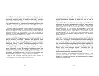 111
Esses Tapuia eram, principalmente, povos de sistema adaptativo ajustado
às condições do cerrado, muito contrastante com o modo de vida dos
agricultores da floresta tropical. Sua própria forma de fazer a guerra era
outra, preferindo desfechar golpes de tacape ou varar o inimigo com lanças.
Como cativos, eram quase inúteis por não terem familiaridade nenhuma
com os hábitos agrícolas dos Tupi‐Guarani adotados pelos mamelucos, mas,
sobretudo, por exigirem vigilância permanente para não fugirem, matando,
se possível, seu captor.
Habituados a percorrer imensas distâncias em seus deslocamentos, os
Tapuia, principalmente os Kayapó, atacavam sempre inesperadamente nos
lugares mais distantes, fazendo prisioneiros sempre que podiam, sobretudo
meninas e mulheres que incorporavam à tribo. Essa característica os
converteu no pavor dos bandeirantes e, depois, através de séculos, das
populações sertanejas que estavam a seu alcance.
Frente a esses índios, escolados no enfrentamento com agentes da
civilização, mesmo as vantagens inicialmente indiscutíveis das armas de
fogo se anularam. Sagacíssimos e manhosos, eles percorriam longas
distâncias a partir de suas aldeias para atacar gente desprevenida com
chuvas de suas flechas silenciosas, por vezes ervadas. Enquanto um
bandeirante levantava o clavinote, sustentado numa forquilha, e armava o
complicado disparador, o índio mandava de três a cinco flechadas.
Era indispensável, entretanto, passar sobre os territórios desses índios
hostis para alcançar as tribos de plantadores de mandioca e milho, mais
dóceis como escravos e mais úteis, desde a primeira hora, nas tarefas
corriqueiras. Isso porque a cultura adaptativa básica daqueles índios era e
permaneceu sendo, por séculos afora, a dos povos Tupi, cuja língua foi a fala
dos brasilíndios e cujos hábitos e práticas eram quase os mesmos.
A vida do índio cativo não podia ser mais dura como cargueiro ou
remador, que eram seus trabalhos principais. Pertencente
112
a quem o apresasse, ele era um bem semovente, desgastado com a maior
indiferença, como se isso fosse o seu destino, mesmo porque havia um
estoque aparentemente inesgotável de índios para repor os que se
gastavam.
Alguns textos coloniais, concernentes a grupos indígenas que facilitaram o
assentamento do europeu e aceitaram colaborar com eles, exigem algumas
ponderações, principalmente as de que, acossados por outras tribos
indígenas, pudessem eles achar menos terrível a dura vida e os sofrimentos
debaixo dos cristãos que a permanência na terra em guerra contra seus
inimigos. É também de supor que um jovem índio, recrutado por um
bandeirante como guerreiro, se pudesse destacar, preando outros índios e
sendo premiado por isso ou louvado como extraordinário caçador, como
guia e mateiro, de olhos vivos e de grande sabedoria para atravessar
florestas e cerrados.
Alguns grupos tribais, ainda que conscritos à economia colonial, lograram
manter certa autonomia na qualidade de aliados dos brancos para suas
guerras contra outros índios. O relevante nesse caso é que, em lugar de
amadurecerem para a civilização ‐ passando progressivamente da condição
tribal à nacional, da aldeia à vila, como supuseram tantos historiadores ‐,
esses núcleos autônomos permaneceram irredutivelmente indígenas ou
simplesmente se extirìgüiram pela morte de seus integrantes. Onde quer
que se tenha dados concretos, se pode observar que à coexistência da aldeia
indígena com o núcleo colonizador segue‐se o crescimento deste e a
extinção daquela, cuja população vai diminuindo ano após ano, até
desaparecer. Nos raros casos em que logram sobreviver uns tantos
indígenas, todos eles mantêm sua identificação étnica.
Pesquisas etnológicas empreendidas por mim mesmo revelaram o alto
grau de resistência destas etnias tribais, que continuam congregando as
lealdades dos seus membros e definindo‐se como indígenas, mesmo quando
submetidas durante décadas
 