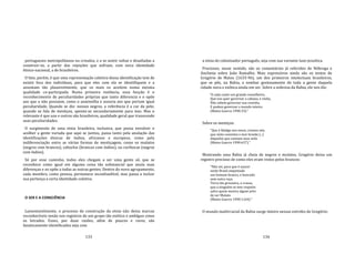 133
portugueses metropolitanos ou crioulos, e a se sentir soltas e desafiadas a
construir‐se, a partir das rejeições que sofriam, com nova identidade
étnico‐nacional, a de brasileiros.
O fato, porém, é que uma representação coletiva dessa identificação tem de
existir fora dos indivíduos, para que eles com ela se identifiquem e a
assumam tão plausivelmente, que os mais os aceitem numa mesma
qualidade co‐participada. Numa primeira instância, essa função é o
reconhecimento de peculiaridades próprias que tanto diferencia e o opõe
aos que a não possuem, como o assemelha e associa aos que portam igual
peculiaridade. Quando se diz: nossos negros, a referência é a cor da pele;
quando se fala de mestiços, aponta‐se secundariamente para isso. Mas o
relevante é que uns e outros são brasileiros, qualidade geral que transcende
suas peculiaridades.
O surgimento de uma etnia brasileira, inclusiva, que possa envolver e
acolher a gente variada que aqui se juntou, passa tanto pela anulação das
identificações étnicas de índios, africanos e europeus, como pela
indiferenciação entre as várias formas de mestiçagem, como os mulatos
(negros com brancos), caboclos (brancos com índios), ou curibocas (negros
com índios).
Só por esse caminho, todos eles chegam a ser uma gente só, que se
reconhece como igual em alguma coisa tão substancial que anula suas
diferenças e os opõe a todas as outras gentes. Dentro do novo agrupamento,
cada membro, como pessoa, permanece inconfundível, mas passa a incluir
sua pertença a certa identidade coletiva.
O SER E A CONSCIÊNCIA
Lamentavelmente, o processo de construção da etnia não deixa marcas
reconhecíveis senão nos registros de um grupo tão exótico e ambíguo como
os letrados. Esses, por duas razões, além de poucos e raros, são
fanaticamente identificados seja com
134
a etnia do colonizador português, seja com sua variante luso‐jesuítica.
Preciosos, nesse sentido, são os comentários já referidos de Nóbrega e
Anchieta sobre João Ramalho. Mais expressivos ainda são os textos de
Gregório de Matos (1633‐96), um dos primeiros intelectuais brasileiros,
que se pôs, na Bahia, a zombar gostosamente de toda a gente daquela
cidade nova e exótica ainda em ser. Sobre a nobreza da Bahia, ele nos diz:
"A cada canto um grande conselheiro,
Que nos quer governar a cabana, e vinha,
Não sabem governar sua cozinha,
E podem governar o mundo inteiro
(Matos Guerra 1990:33)."
Sobre os mestiços:
"Que é fidalgo nos ossos, cremos nós,
que nisto consistia o mor brasão [...]
daqueles que comiam seus avós
(Matos Guerra 1990:637)."
Mostrando uma Bahia já cheia de negros e mulatos, Gregório deixa um
registro precioso de como eles eram vistos pelos brancos:
"Não sei, para que é nascer
neste Brasil empestado
um homem branco, e honrado
sem outra raça.
Terra tão grosseira, e crassa,
que a ninguém se tem respeito
salvo quem mostra algum jeito
de ser Mulato
(Matos Guerra 1990:1164)."
O mundo multirracial da Bahia surge inteiro nessas estrofes de Gregório:
 
