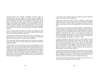 137
governador Mem de Sá, matador e fustigador de índios, revela que
"morreu gozoso" de suas vitórias. De Duarte Coelho, fundador de
Pernambuco, único donatário eficiente, conta que, voltando à metrópole, "lá
morreu, desgostoso por haver el‐rei recebido com remoques e pouca
graça". Acresce, ainda, à crônica colonial, a notícia de que o poderoso Tomé
de Souza, que esperou anos, impaciente, a licença para voltar ao reino, ao
recebê‐la, teria dito: "Verdade, é que eu desejava muito e me crescia a água
na boca quando cuidava em ir para Portugal. Mas não sei que é que agora
me seca a boca de tal modo que quero cuspir e não posso" (Salvador
1982:18).
Mas frei Vicente também faz justiça. Por exemplo: de A1buquerque, além
de louvar a valentia sem paralelo, acresce que foi "sempre muito limpo de
mãos", coisa rara, louvável até hoje, entre nós.
Seu juízo sobre os colonos não é lisonjeiro. Para o frei, os portugueses "não
sabem povoar nem aproveitar as terras que conquistaram". E são muito
ingratos "porque os serviços no Brasil raramente se pagam".
Em certos passos, nosso frei chega á queixar‐se. É o que faz, por exemplo,
reclamando o descaso do rei por nós. Tamanho, que preferiu ser senhor da
Guiné que do Brasil.
Dos povoadores, ele nos diz ainda que, "por mais arraigados que na terra
estejam e mais ricos que sejam, tudo pretendem levar a Portugal e, se as
fazendas e bens que possuem souberam falar, também lhe houveram de
ensinar a dizer como aos papagaios, aos quais a primeira coisa que ensinam
é: `papagaio real para Portugal', porque tudo querem para lá; uns e outros
usam da terra, não como senhores, mas como usufrutuários, só para a
desfrutarem e a deixarem destruída" (Salvador 1982:57‐8). Sua história é
em grande parte uma crônica testemunhal. Além de viver meio século com
olhos de ver tudo o que sucedia
138
a seu redor, ouviu numerosos velhos que podiam contar de experiência
própria o que sucedeu em eras anteriores.
Gaba nossos rios, suas matas de cedros, vinháticos e outros paus,
tantíssimos, que dão cipós de atar cercas e casas, estopas de calafetar,
caibros de entelhar e imensos madeiros escavados pelos índios para fazer
canoas de dez palmos de boca que comportavam vinte remeiros de cada
lado.
Ainda que sucinto, nosso frei se derrama também na apresentação das
resinas milagrosas, dos bálsamos medicinais, dos óleos cheirosos. Encanta‐
se com o fruto de árvores possantes, como a massaranduba, mais ainda com
o jenipapo, cujo suco, tão aguado, tingia os índios de negro por semanas.
Agrada‐se imensamente dos cajus e dos ananases. Os feijões são
incomparavelmente melhores que os do Reino. Até da sensitiva dá notícia,
com sua capacidade de encolher‐se ao menor toque. No capítulo dos
mantimentos, gaba, principalmente, a mandioca e o aipim.
Falando dos bichos, nos apresenta os porcos do mato, capivaras, antas,
tamanduás comedores de formigas, onças capazes de derrubar e comer
touros, raposas, as variedades de macacos, e fala até de cobras. Relata
inclusive o mau hábito de uma delas. É o caso de uma dona de Pernambuco
"que estando parida, lhe viera algumas noites uma cobra mamar em os
peitos, o que fazia com tanta brandura que ela cuidava ser a criança e,
depois que conheceu o engano, o disse ao marido, o qual a espreitou na
noite seguinte e a matou" (Salvador 1982:72).
Saiu daí para os bichos‐de‐pé, piolhos e percevejos. Às vezes exagera,
quando fala por exemplo de homens marinhos que foram vistos sair d'água
atrás de índios para comer seus olhos e narizes. Fala, copiosamente, dos
peixes, mexilhões, caranguejos, e sobretudo dos goiamuns azuis que, às
primeiras chuvas, saem de suas tocas e vão metendo‐se nas casas.
Sua descrição dos índios é sumária, mas chega a notar que "nem têm rei
que lha dê e a quem obedeçam, senão é um capitão,
 