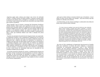 147
bugreiros pagos pelos colonos para limpar suas terras do incômodo
"invasor". O próprio diretor do Museu Paulista e eminente cientista pediu
ao governo que optasse entre a selvageria e a civilização. Se seu propósito
era civilizar o país, cumpria abrir guerras de extermínio com tropas oficiais
para resolver o problema.
Nessa situação é que se levanta o principal dos humanistas brasileiros,
Cândido Rondon. Tendo muito mais experiência de trato com os índios,
porque havia estendido milhares de quilômetros de linhas telegráficas em
território indígena sem entrar em conflito com eles, Rondon exigia do país
respeito à sua população original. Seu apelo foi atendido não só pelo
governo mas por dezenas de oficiais das forças armadas e profissionais de
toda a sorte, que decidiram dedicar suas vidas à salvação dos povos
indígenas.
Fundado nos princípios do positivismo de Augusto Comte, mas superando‐
os largamente, Rondon e seus companheiros estabeleceram um corpo de
diretrizes que por décadas orientaram uma política indigenista oficial. Eles
afirmavam que o objetivo não podia ser exterminar ou transformar o
indígena, mas fazer dele um índio melhor, dando‐lhe acesso a ferramentas e
a orientação adequada. O que cumpria fazer em essência era assegurar
aquele mínimo indispensável a cada povo indígena, que é o direito de ser
índio, mediante a garantia de um território onde possam viver sossegados,
a salvo de ataques, e reconstituir sua vida e seus costumes. A necessidade
de abrir novas frentes de colonização tinha que ser precedida de um
cuidadoso trabalho junto aos índios.
A inovação principal de Rondon foi, porém, o estabelecimento pioneiro do
princípio, só hoje reconhecido internacionalmente, do direito à diferença.
Em lugar da fofa proclamação da igualdade de todos os cidadãos, os
rondonianos diziam que, não sendo iguais, essa igualdade só servia para
entregar os índios a seus perseguidores. O que cumpria era fixar as normas
de um direito compensatório,
148
pelo qual os índios tinham os mesmos direitos que os brasileiros ‐ de ser
eleitor, de fazer serviço militar, por exemplo ‐, mas esses direitos não lhes
podiam ser cobrados como deveres.
Curt Nimuendaju, um dos maiores etnólogos e conhecedores dos índios do
Brasil, traça o perfil do índio civilizado:
"[...] mais do que em qualquer outra parte do Brasil por mim conhecida,
achei no Içana e Uaupés as relações entre índios e civilizados ‐ os brancos
como ali se diz ‐ irremediavelmente estragadas: um abismo se abriu entre os
dois elementos, à primeira vista, apenas perceptível, encoberto pelo véu de
um modus vivendi arranjado pelas duas partes, mas mostrando‐se logo em
toda sua profundidade intransponível, assim que se trata de conquistar a
confiança dos índios e de penetrar no íntimo da psique deles. Claro está que a
maioria dos civilizados, não compreendendo nem precisando de nada disto,
nunca chega ao conhecimento desse abismo, dando‐se por muito satisfeita
com o modus vivendi e o apresentando muitas vezes orgulhosamente como
resultado dos seus processos civilizadores ("Viagem ao rio Negro", relatório
apresentado à Inspetoria do Amazonas do Serviço de Proteção aos Índios,
datado de setembro de 1927 in Nimuendaju 1950:173)."
Nos idos de 1954, trabalhando na Organização Internacional do Trabalho
(OIT) para estabelecer os direitos dos povos indígenas, o pensamento
rondoniano ali apresentado impressionou tanto a dois intelectuais
indianos, que eles pediram intérprete e almoçaram comigo, querendo
notícias desse grande brasileiro que desconheciam. Eu lhes mostrei que não
havia nenhuma relação entre Rondon e Gandhi. Eram tão‐só dois
humanismos paralelos. É curioso recordar que eles quiseram saber se eu
era um juramentado. A custo entendi sua pergunta, quando disseram que
eles próprios eram juramentados da causa dos povos minoritários e
oprimidos da Índia. Ou seja, prometeram que nos dez anos posteriores à
sua formatura universitária só dedicariam seu pensamento e suas mãos a
essa causa.
 