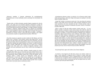 183
Sobrevive, também, o costume soleníssimo do aconselhamento
Tupinambá, que era uma atribuição, talvez a principal, do morubixaba. Diz
Cardim:
"Aquela noite, os índios principais, grandes línguas, pregavam da vida do
padre a seu modo, que é da maneira seguinte: começavam a pregar de
madrugada deitados na rede por espaço de meia hora, depois se levantam, e
correm toda aldeia pé ante pé muito devagar, e o pregar também é pausado,
freimático e vagaroso; repetem muitas vezes as palavras por gravidade,
contam nestas pregações todos os trabalhos, tempestades, perigos de morte
que o padre padeceria, vindo de tão longe para os visitar, e consolar, e
juntamente os incitam a louvar a Deus pela mercê recebida, e que tragam
seus presentes ao padre, em agradecimento (Cardim 1980:146)."
Uma bela surpresa os aguarda na visita à aldeia de São Mateus, em Porto
Seguro. Iam, o visitante e seus acólitos, calmos, pela alegre praia, "eis que
desce de um alto monte uma índia vestida como elas costumam, com uma
porcelana da Índia, cheia de queijadinhas d' açúcar, com um grande púcaro
d' água fria; dizendo que aquilo mandava seu senhor ao padre provincial
Joseph" (Cardim 1980:148). Este Joseph não era menos que o próprio
Anchieta, que vinha atrás com a soitaina arregaçada, descalço e bem
cansado, com seus muitíssimos anos de vida e tantos anos de pregação no
Brasil.
Nessa aldeia e nas outras todas visitadas, viajando sempre de rede e
carregado pelos índios, que se revezavam para que nenhum ficasse sem a
glória do carreto, são recebidos com a mesma alegria pelos poucos índios
que sobreviviam. Nosso cândido Cardim não se cansa de pasmar, seja ao
confessar índios e índias através de intérpretes, vendo que são
"candidíssimos e vivem com muito menos pecados que os portugueses",
seja com o candor da criançada. "Iam conosco alguns sessenta meninos,
nuzinhos, como costumam. Pelo caminho fizeram grande festa ao padre,
umas vezes o cercavam, outras o cativavam, outras
184
arremedavam pássaros muito ao natural; no rio fizeram muitos jogos
ainda mais graciosos, e têm eles n'água muita graça em qualquer coisa que
fazem" (Cardim 1980:155).
Longe dali, Cardim se encantaria ainda mais "com uma dança de meninos
índios, o mais velho seria de oito anos, todos nuzinhos, pintados de certas
cores aprazíveis, com seus cascavéis nos pés, e braços, pernas, cinta, e
cabeças com várias invenções de diademas de penas, colares e braceletes"
(Cardim 1980:169).
Sobre a rotina na vida das velhas missões, Cardim conta que "[...] nas
aldeias, grandes e pequenos, ouvem missa muito cedo cada dia antes de
irem a seus serviços, e antes ou depois da missa lhes ensinam as orações em
português e na língua, e à tarde são instruídos no diálogo da fé, confissão e
comunhão. Alguns assim homens como mulheres, mais ladinos, rezam o
rosário de Nossa Senhora; confessam‐se a miúdo; honram‐se muito de
chegarem a comungar, e por isso fazem extremos, até deixar seus vinhos a
que são muito dados, e é a obra mais heróica que podem fazer; quando os
incitam a fazer algum pecado de vingança ou desonestidade etc. respondem
que são de comunhão, que não hão de fazer a tal cousa. Enxergam‐se entre
eles os que comungam no exemplo de boa vida, modéstia e continuação das
doutrinas; têm extraordinário amor, crédito e respeito aos padres e nada
fazem sem seu conselho, e assim pedem licença para qualquer cousa por
pequena que seja, como se fossem noviços (Cardim 1980:156)."
Seu principal lazer, agora, diz Cardim, são as festas religiosas.
A primeira, é das fogueiras de São João, porque suas aldeias ardem em
fogos, e para saltarem as fogueiras não os estorva a roupa, ainda que
algumas vezes chamusquem o couro. A segunda festa é a de ramos, porque
é coisa para ver, as palavras, flores e boninas que buscam, a festa com que
os têm nas mãos ao ofício, e procuram que lhes caia água benta nos ramos.
A terceira, que mais que todas festejam,
 