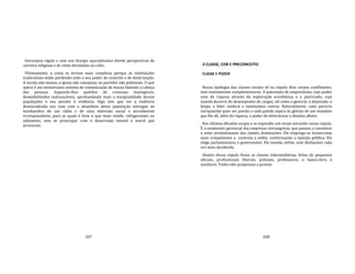207
hierarquia rígida e com sua liturgia apuradíssima abrem perspectivas de
carreira religiosa e de vidas devotadas ao culto.
Ultimamente, a coisa se tornou mais complexa porque as instituições
tradicionais estão perdendo todo o seu poder de controle e de doutrinação.
A escola não ensina, a igreja não catequiza, os partidos não politizam. O que
opera é um monstruoso sistema de comunicação de massa fazendo a cabeça
das pessoas. Impondo‐lhes padrões de consumo inatingíveis,
desejabilidades inalcançáveis, aprofundando mais a marginalidade dessas
populações e seu pendor à violência. Algo tem que ver a violência
desencadeada nas ruas com o abandono dessa população entregue ao
bombardeio de um rádio e de uma televisão social e moralmente
irrresponsáveis, para as quais é bom o que mais vende, refrigerantes ou
sabonetes, sem se preocupar com o desarranjo mental e moral que
provocam.
208
3 CLASSE, COR E PRECONCEITO
CLASSE E PODER
Nossa tipologia das classes sociais vê na cúpula dois corpos conflitantes,
mas mutuamente complementares. O patronato de empresários, cujo poder
vem da riqueza através da exploração econômica; e o patriciado, cujo
mando decorre do desempenho de cargos, tal como o general, o deputado, o
bispo, o líder sindical e tantíssimos outros. Naturalmente, cada patrício
enriquecido quer ser patrão e cada patrão aspira às glórias de um mandato
que lhe dê, além de riqueza, o poder de determinar o destino alheio.
Nas últimas décadas surgiu e se expandiu um corpo estranho nessa cúpula.
É o estamento gerencial das empresas estrangeiras, que passou a constituir
o setor predominante das classes dominantes. Ele emprega os tecnocratas
mais competentes e controla a mídia, conformando a opinião pública. Ele
elege parlamentares e governantes. Ele manda, enfim, com desfaçatez cada
vez mais desabrida.
Abaixo dessa cúpula ficam as classes intermediárias, feitas de pequenos
oficiais, profissionais liberais, policiais, professores, o baixo‐clero e
similares. Todos eles propensos a prestar
 