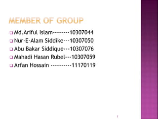  Md.Ariful Islam--------10307044
 Nur-E-Alam Siddike---10307050
 Abu Bakar Siddique---10307076
 Mahadi Hasan Rubel---10307059
 Arfan Hossain ----------11170119
2
 