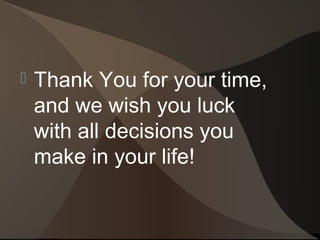    Thank You for your time,
    and we wish you luck
    with all decisions you
    make in your life!
 
