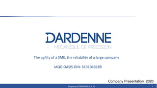 1
Company Presentation 2020
The agility of a SME, the reliability of a large company
IAQG OASIS OIN: 6131043189
Property of DARDENNE S.A. ©
 