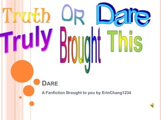 DARE
A Fanfiction Brought to you by ErinChang1234
 