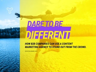 DARETOBE
DIFFERENT
HOW B2B COMPANIES CAN USE A CONTENT
MARKETING AGENCY TO STAND OUT FROM THE CROWD.
tomorrow-people.com
 