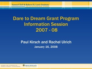 Dare to Dream Grant Program Information Session  2007 - 08 Paul Kirsch and Rachel Ulrich January 16, 2008 COPYRIGHT © 2006  THE REGENTS OF THE UNIVERSITY OF MICHIGAN  ALL RIGHTS RESERVED  