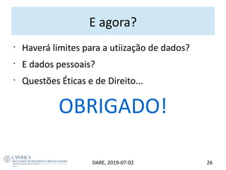 E agora?
DARE, 2019-07-02 26
•
Haverá limites para a utiização de dados?
•
E dados pessoais?
•
Questões Éticas e de Direito...
OBRIGADO!
 