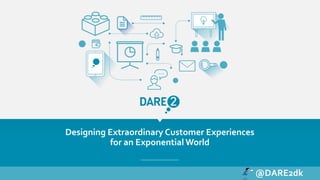 DARE2@Singularity University Summit Europe
Designing Extraordinary Customer Experiences
for an Exponential World
@DARE2dk
 