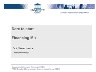 Dare to start

Financing Mix

 Dr. ir. Wouter Haerick
 Ghent University




Department of Information Technology (INTEC)
INTEC Broadband Communication Networks research group (IBCN)
 