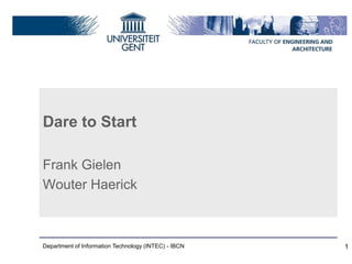 Dare to Start
Frank Gielen
Wouter Haerick
Department of Information Technology (INTEC) - IBCN 1
 