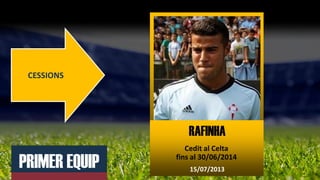 PRIMER EQUIP
CESSIONS
RAFINHA
Cedit al Celta
fins al 30/06/2014
15/07/2013
RAFINHA
 