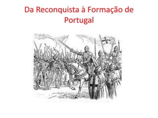Da Reconquista à Formação de
Portugal
 