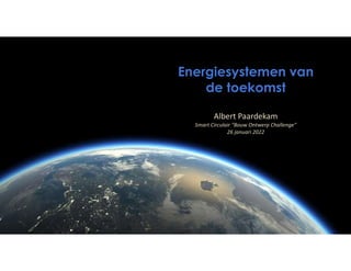 Energiesystemen van
de toekomst
Albert Paardekam
Smart Circulair "Bouw Ontwerp Challenge"
26 januari 2022
 