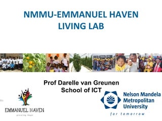 NMMU-­‐EMMANUEL	
  HAVEN	
  
       LIVING	
  LAB	
  




    Prof Darelle van Greunen
          School of ICT
 