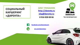 ОЛЕГ ГРИБАНОВ
http://darenta.ru
oleg@darenta.ru
8 916 028 08 66
facebook.com/darentacom
vk.com/darentaru
СОЦИАЛЬНЫЙ
КАРШЕРИНГ
«ДАРЕНТА»
 