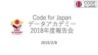 Code for Japan
データアカデミー
2018年度報告会
2019/2/8
 