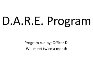 D.A.R.E. Program 
Program run by: Officer D. 
Will meet twice a month 
 
