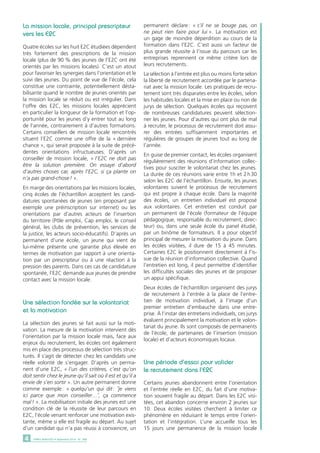La mission locale, principal prescripteur 
vers les E2C 
Quatre écoles sur les huit E2C étudiées dépendent 
très fortement des prescriptions de la mission 
locale (plus de 90 % des jeunes de l’E2C ont été 
orientés par les missions locales). C’est un atout 
pour favoriser les synergies dans l’orientation et le 
suivi des jeunes. Du point de vue de l’école, cela 
constitue une contrainte, potentiellement désta-bilisante 
quand le nombre de jeunes orientés par 
la mission locale se réduit ou est irrégulier. Dans 
l’offre des E2C, les missions locales apprécient 
en particulier la longueur de la formation et l’op-portunité 
pour les jeunes d’y entrer tout au long 
de l’année, contrairement à d’autres formations. 
Certains conseillers de mission locale rencontrés 
situent l’E2C comme une offre de la « dernière 
chance », qui serait proposée à la suite de précé-dentes 
orientations infructueuses. D’après un 
conseiller de mission locale, « l’E2C ne doit pas 
être la solution première. On essaye d’abord 
d’autres choses car, après l’E2C, si ça plante on 
n’a pas grand-chose ! ». 
En marge des orientations par les missions locales, 
cinq écoles de l’échantillon acceptent les candi-datures 
spontanées de jeunes (en proposant par 
exemple une préinscription sur internet) ou les 
orientations par d’autres acteurs de l’insertion 
du territoire (Pôle emploi, Cap emploi, le conseil 
général, les clubs de prévention, les services de 
la justice, les acteurs socio-éducatifs). D’après un 
permanent d’une école, un jeune qui vient de 
lui-même présente une garantie plus élevée en 
termes de motivation par rapport à une orienta-tion 
par un prescripteur ou à une réaction à la 
pression des parents. Dans ces cas de candidature 
spontanée, l’E2C demande aux jeunes de prendre 
contact avec la mission locale. 
Une sélection fondée sur le volontariat 
et la motivation 
La sélection des jeunes se fait aussi sur la moti-vation. 
La mesure de la motivation intervient dès 
l’orientation par la mission locale mais, face aux 
enjeux du recrutement, les écoles ont également 
mis en place des processus de sélection très struc-turés. 
Il s’agit de détecter chez les candidats une 
réelle volonté de s’engager. D’après un perma-nent 
d’une E2C, « l’un des critères, c’est qu’on 
doit sentir chez le jeune qu’il sait où il est et qu’il a 
envie de s’en sortir ». Un autre permanent donne 
comme exemple : « quelqu’un qui dit : ˝je viens 
ici parce que mon conseiller…˝, ça commence 
mal ! ». La mobilisation initiale des jeunes est une 
condition clé de la réussite de leur parcours en 
E2C, l’école venant renforcer une motivation exis-tante, 
même si elle est fragile au départ. Au sujet 
d’un candidat qui n’a pas réussi à convaincre, un 
4 DARES ANALYSES • Septembre 2014 - N° 068 
permanent déclare : « s’il ne se bouge pas, on 
ne peut rien faire pour lui ». La motivation est 
un gage de moindre déperdition au cours de la 
formation dans l’E2C. C’est aussi un facteur de 
plus grande réussite à l’issue du parcours car les 
entreprises reprennent ce même critère lors de 
leurs recrutements. 
La sélection à l’entrée est plus ou moins forte selon 
la liberté de recrutement accordée par le partena-riat 
avec la mission locale. Les pratiques de recru-tement 
sont très disparates entre les écoles, selon 
les habitudes locales et la mise en place ou non de 
jurys de sélection. Quelques écoles qui reçoivent 
de nombreuses candidatures peuvent sélection-ner 
les jeunes. Pour d’autres qui ont plus de mal 
à recruter, le processus de recrutement doit assu-rer 
des entrées suffisamment importantes et 
régulières de groupes de jeunes tout au long de 
l’année. 
En guise de premier contact, les écoles organisent 
régulièrement des réunions d’information collec-tives 
pour susciter le volontariat chez les jeunes. 
La durée de ces réunions varie entre 1h et 2 h 30 
selon les E2C de l’échantillon. Ensuite, les jeunes 
volontaires suivent le processus de recrutement 
qui est propre à chaque école. Dans la majorité 
des écoles, un entretien individuel est proposé 
aux volontaires. Cet entretien est conduit par 
un permanent de l’école (formateur de l’équipe 
pédagogique, responsable du recrutement, direc-teur) 
ou, dans une seule école du panel étudié, 
par un binôme de formateurs. Il a pour objectif 
principal de mesurer la motivation du jeune. Dans 
les écoles visitées, il dure de 15 à 45 minutes. 
Certaines E2C le positionnent directement à l’is-sue 
de la réunion d’information collective. Quand 
l’entretien est long, il peut permettre d’identifier 
les difficultés sociales des jeunes et de proposer 
un appui spécifique. 
Deux écoles de l’échantillon organisent des jurys 
de recrutement à l’entrée à la place de l’entre-tien 
de motivation individuel, à l’image d’un 
premier entretien d’embauche dans une entre-prise. 
À l’instar des entretiens individuels, ces jurys 
évaluent principalement la motivation et le volon-tariat 
du jeune. Ils sont composés de permanents 
de l’école, de partenaires de l’insertion (mission 
locale) et d’acteurs économiques locaux. 
Une période d’essai pour valider 
le recrutement dans l’E2C 
Certains jeunes abandonnent entre l’orientation 
et l’entrée réelle en E2C, du fait d’une motiva-tion 
souvent fragile au départ. Dans les E2C visi-tées, 
cet abandon concerne environ 2 jeunes sur 
10. Deux écoles visitées cherchent à limiter ce 
phénomène en réduisant le temps entre l’orien-tation 
et l’intégration. L’une accueille tous les 
15 jours une permanence de la mission locale 
 