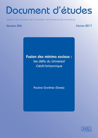 direction de l’animation de la recherche,
des études et des statistiques
Février 2017Numéro 206
direction de l’animation de la recherche, des études et des statistiques
Document d’études
Fusion des minima sociaux :
les déﬁs du Universal
Crédit britannique
Pauline Gonthier (Dares)
 