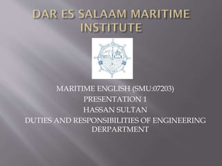 MARITIME ENGLISH (SMU:07203)
PRESENTATION 1
HASSAN SULTAN
DUTIES AND RESPONSIBILITIES OF ENGINEERING
DERPARTMENT
 