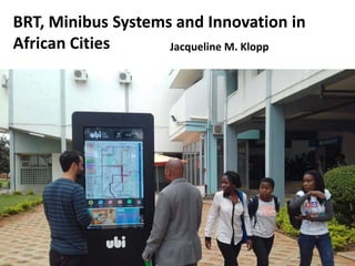 BRT, Minibus Systems and Innovation in
African Cities Jacqueline M. Klopp
 