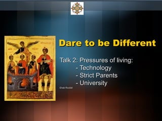 Dare to be DifferentDare to be Different
Talk 2: Pressures of living:Talk 2: Pressures of living:
- Technology- Technology
- Strict Parents- Strict Parents
- University- University
Ehab RoufailEhab Roufail
 