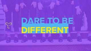 DARE TO BE
DIFFERENT
 