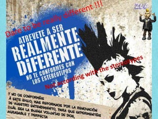 Dare to be really different !!! Not according with the stereotypes 