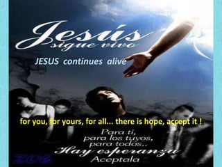 JESUS continues alive for you, for yours, for all... there is hope, accept it !